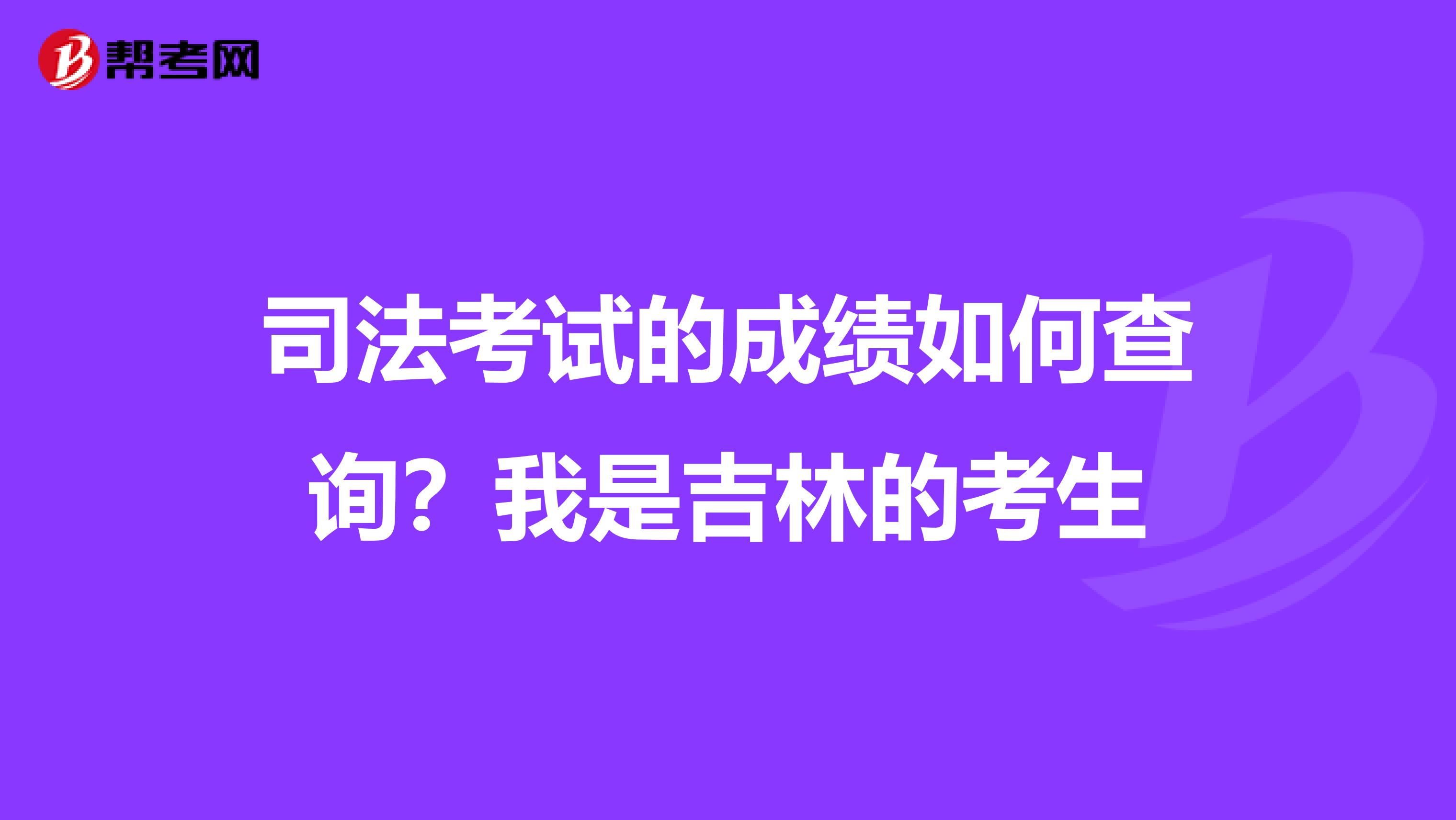 司法考试的成绩如何查询？我是吉林的考生
