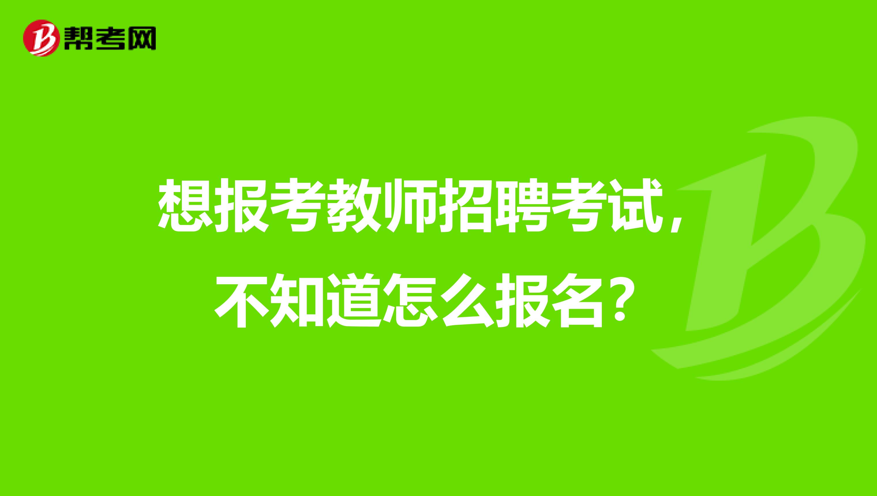 想报考教师招聘考试，不知道怎么报名？