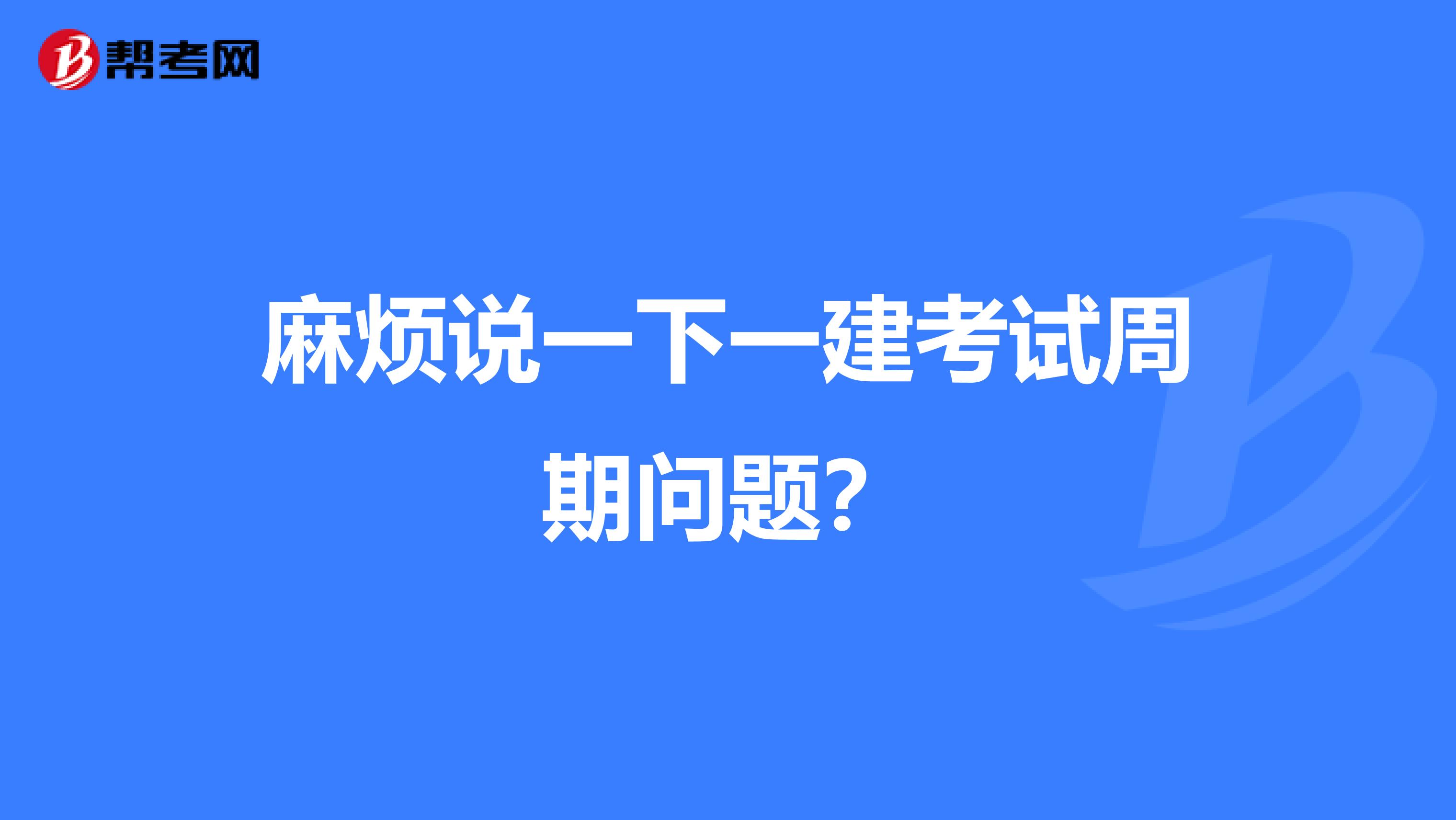 麻烦说一下一建考试周期问题?