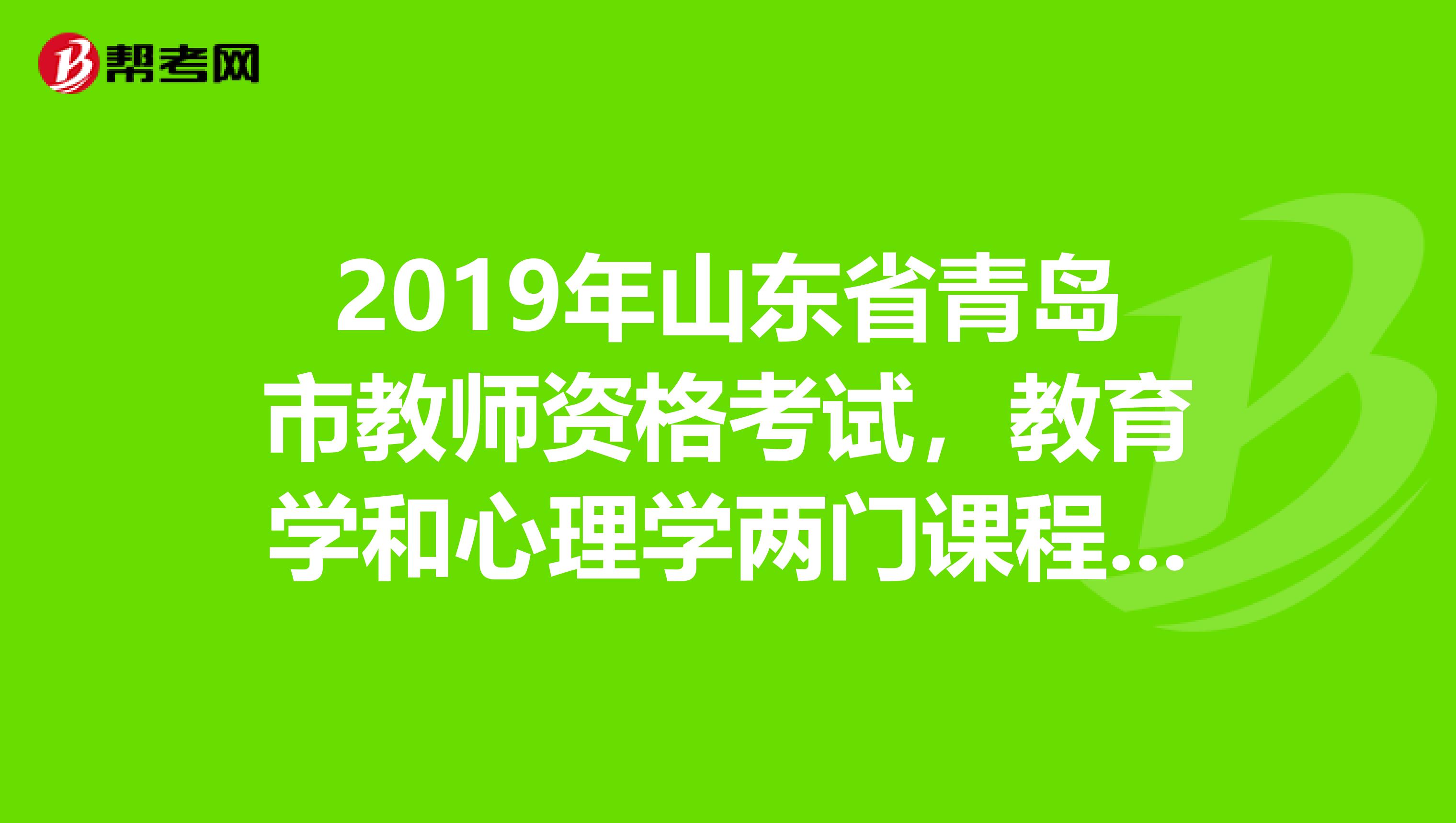 2019年山东省青岛市教师资格考试,教育学和心理学两门课程用的是什么教材啊?PS我想考高中的老师