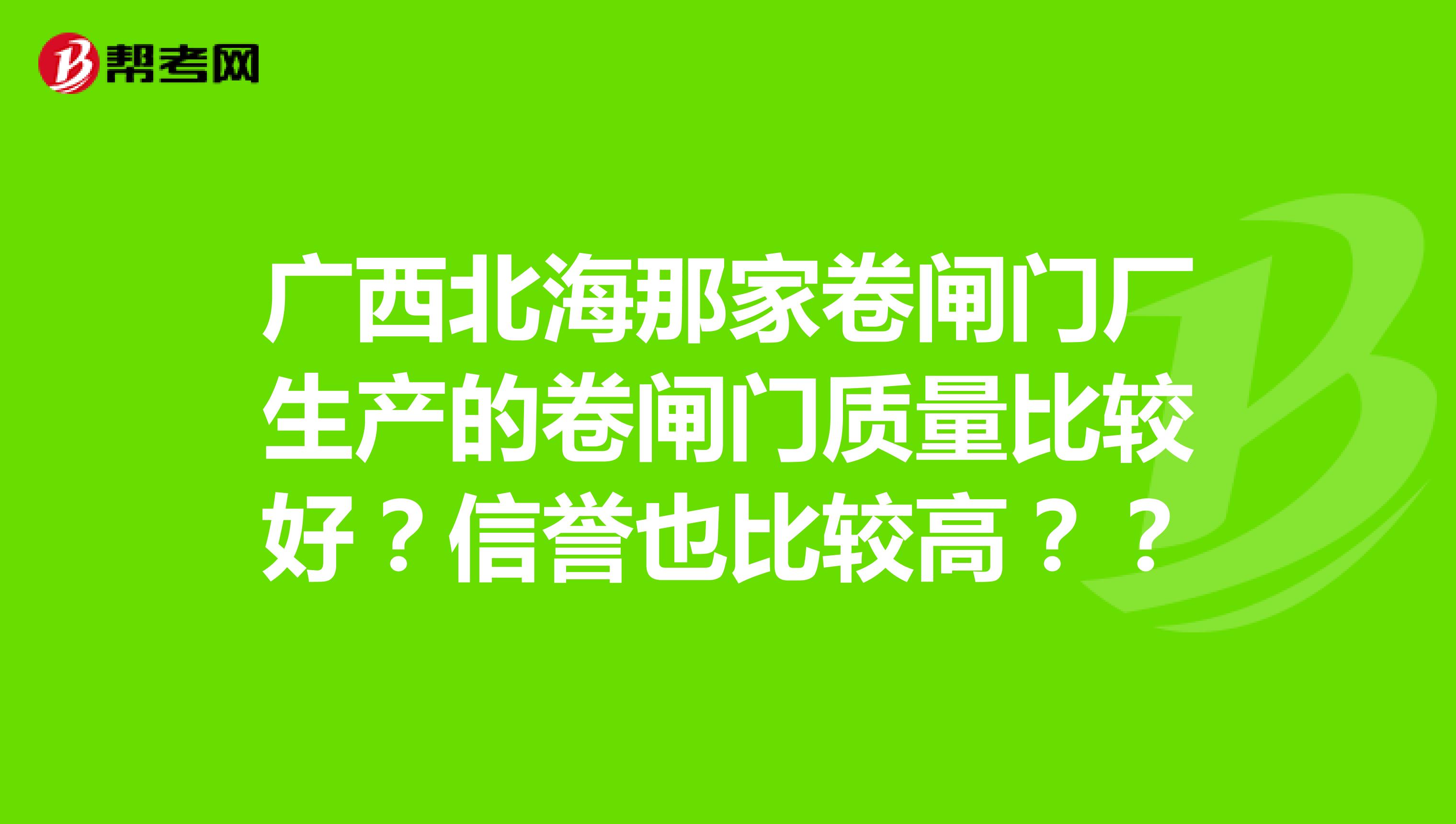 广西北海那家卷闸门厂生产的卷闸门质量比较好？信誉也比较高？？