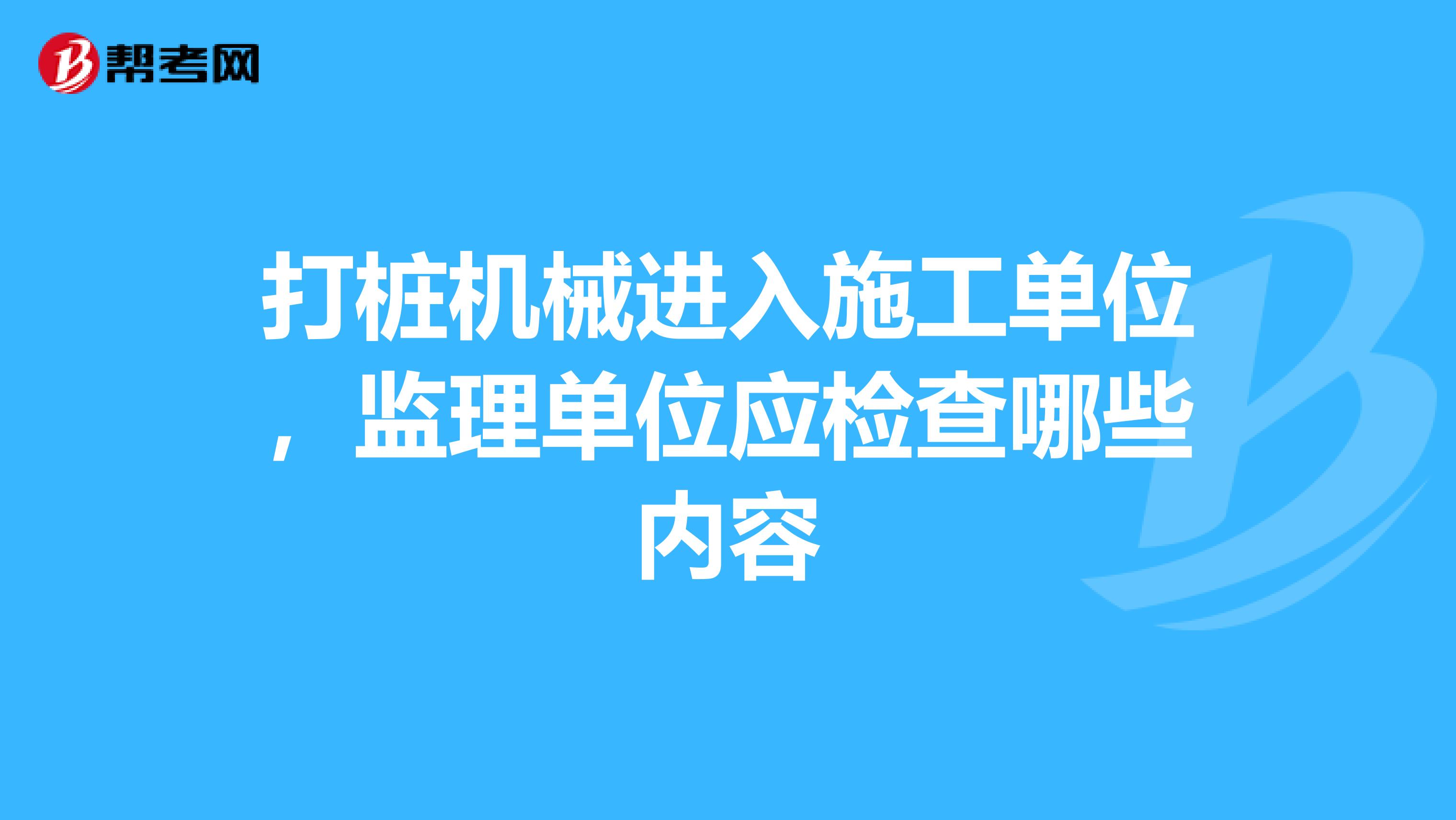 打桩机械进入施工单位,监理单位应检查哪些内容