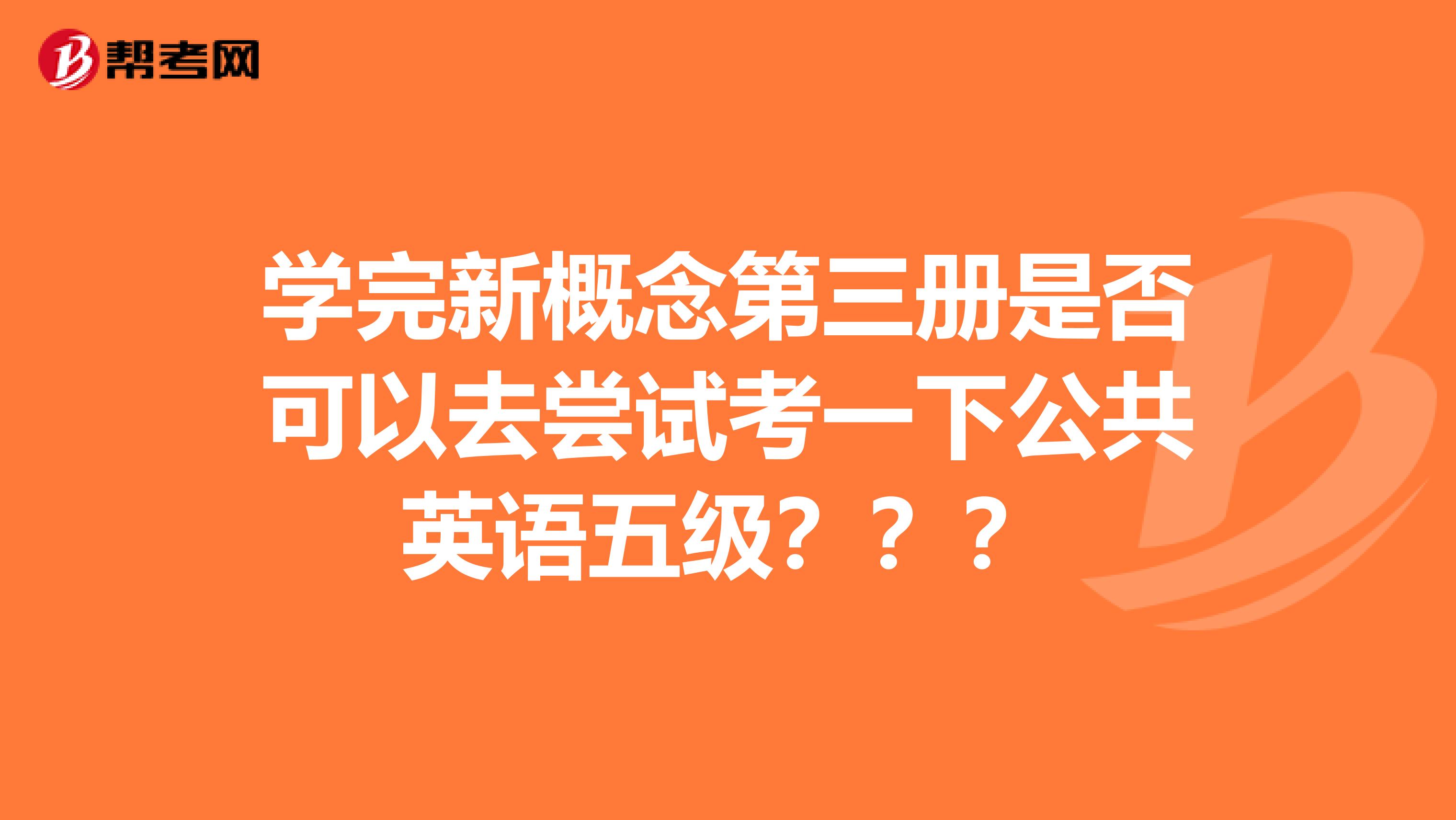 学完新概念第三册是否可以去尝试考一下公共英语五级？？？