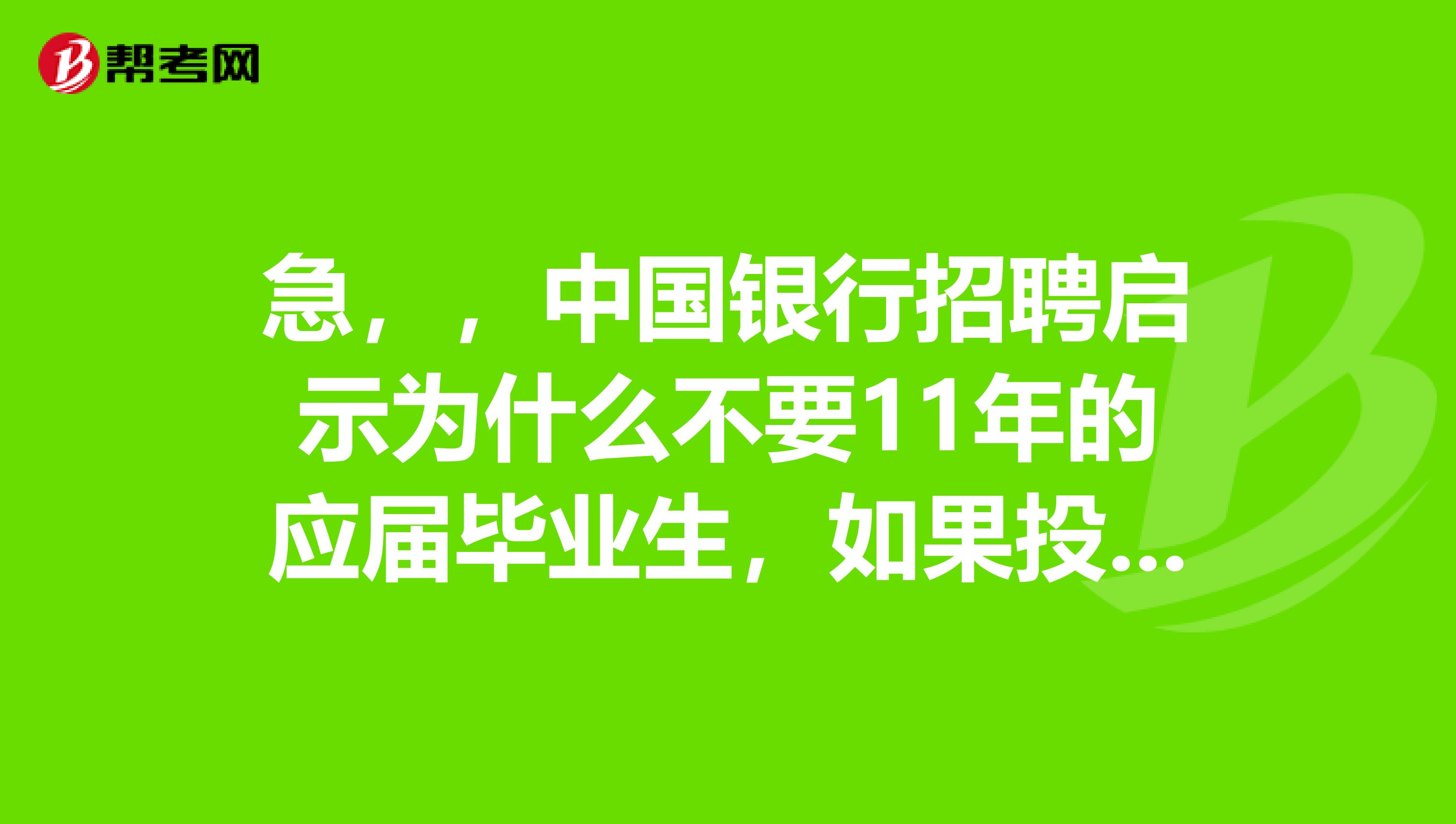 急,,中国银行招聘启示为什么不要11年的应届毕业生,如果投了简历,他们会安排笔试吗?