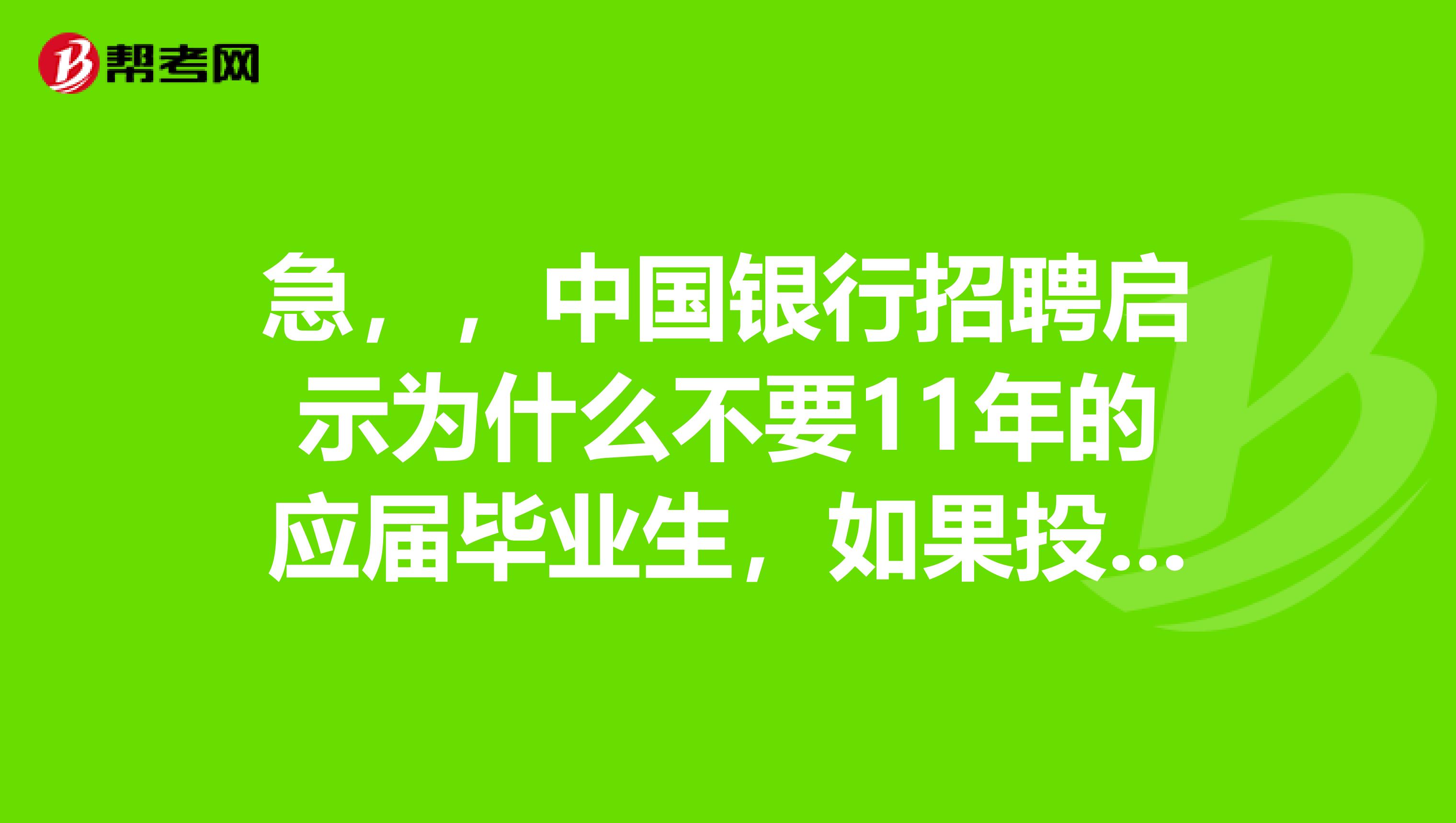 急，，中国银行招聘启示为什么不要11年的应届毕业生，如果投了简历，他们会安排笔试吗？