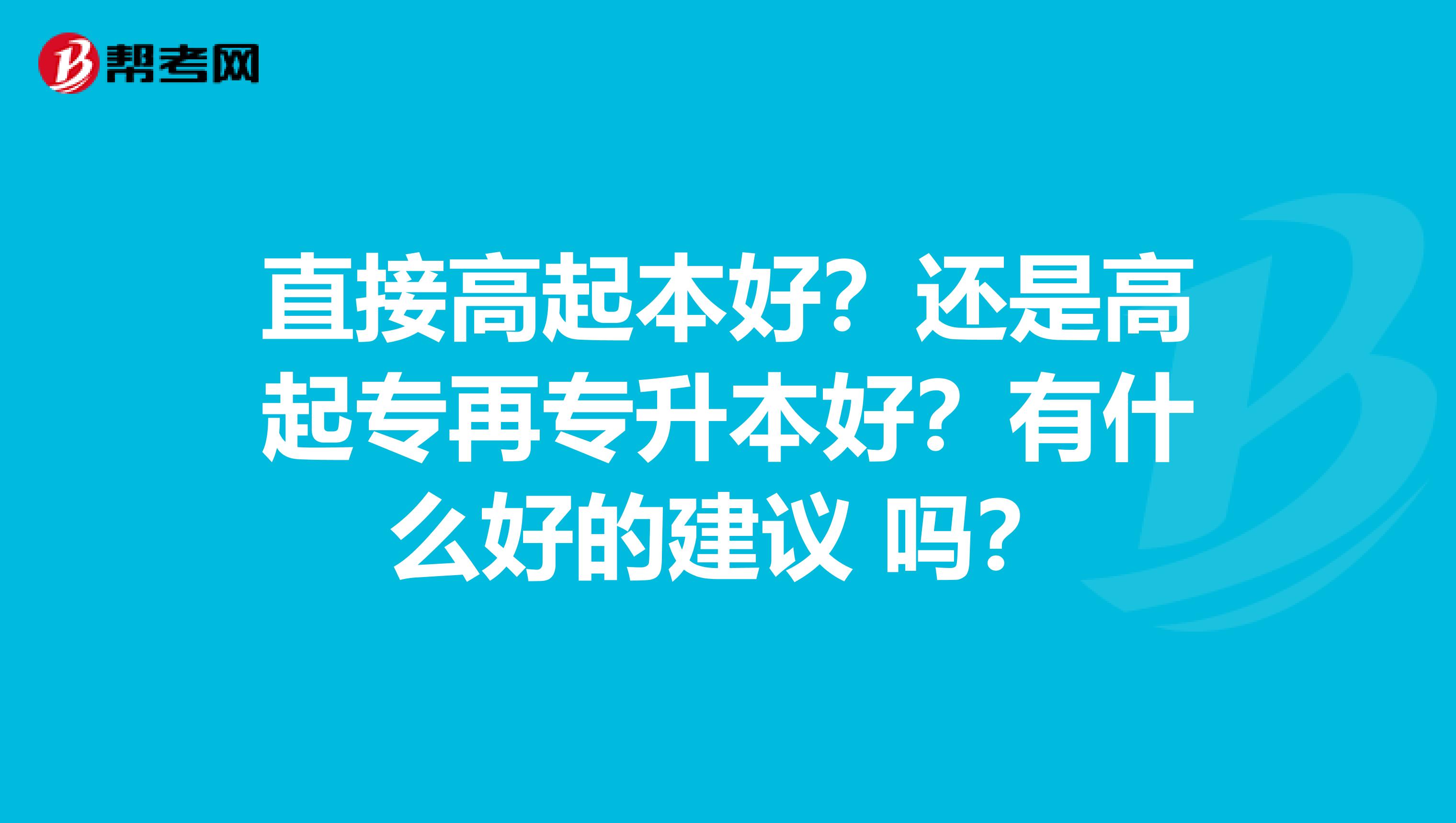 直接高起本好？还是高起专再专升本好？有什么好的建议 吗？