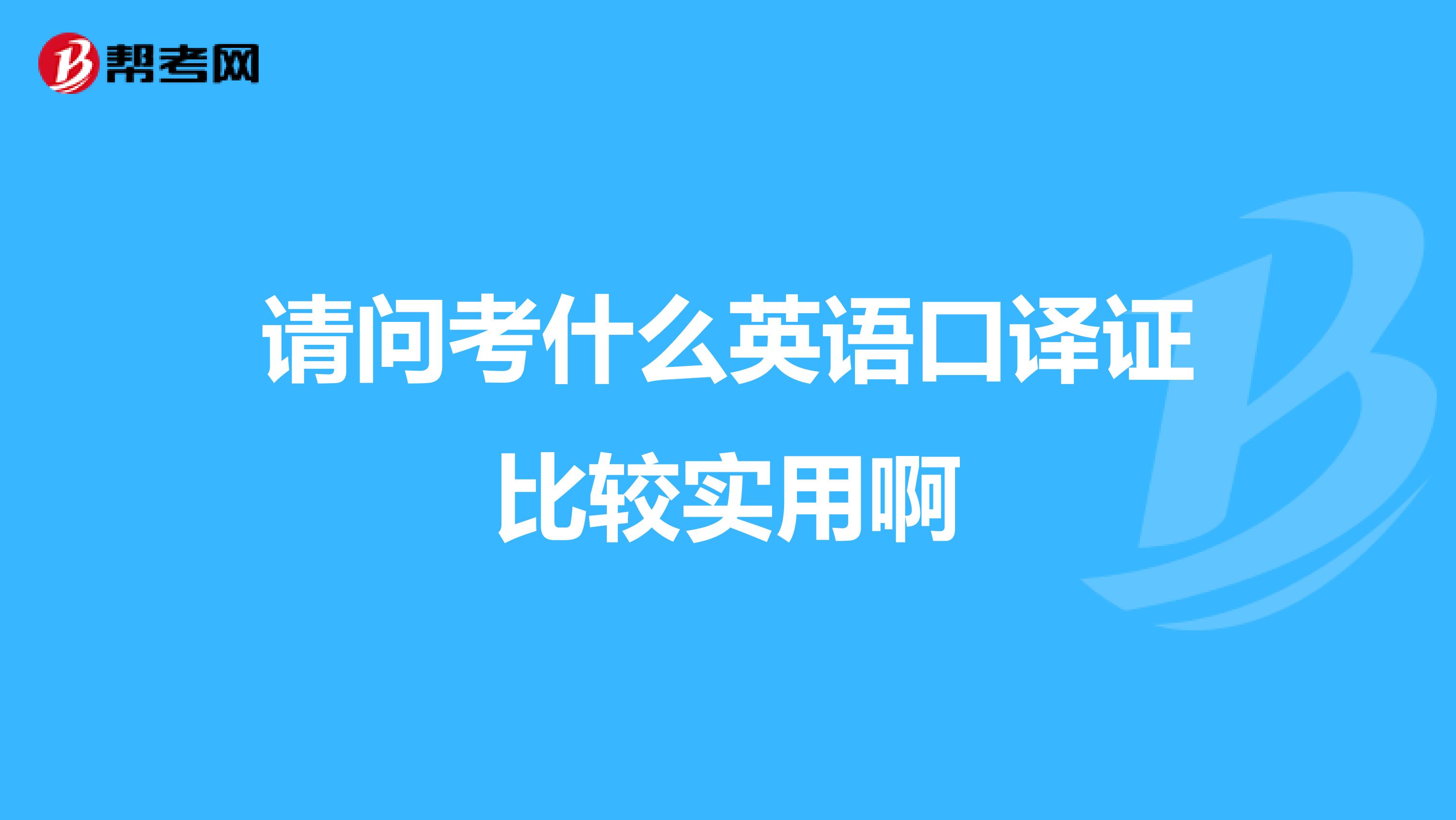 请问考什么英语口译证比较实用啊