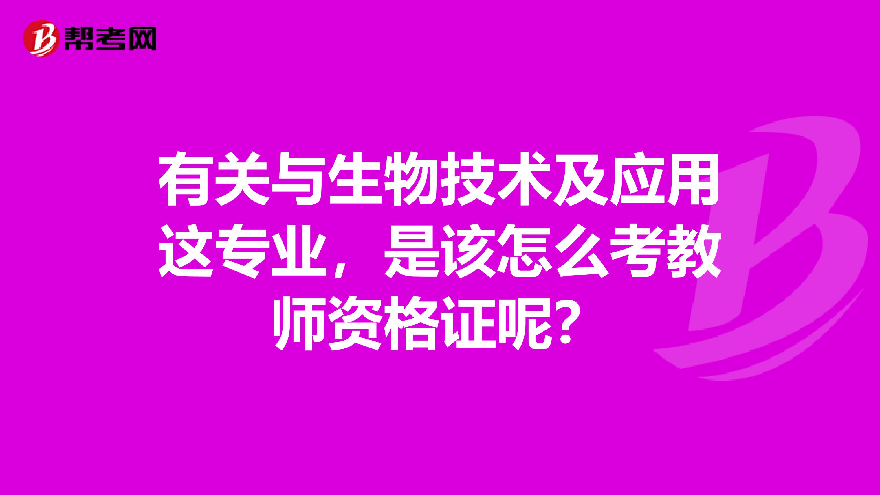 有关与生物技术及应用这专业，是该怎么考教师资格证呢？