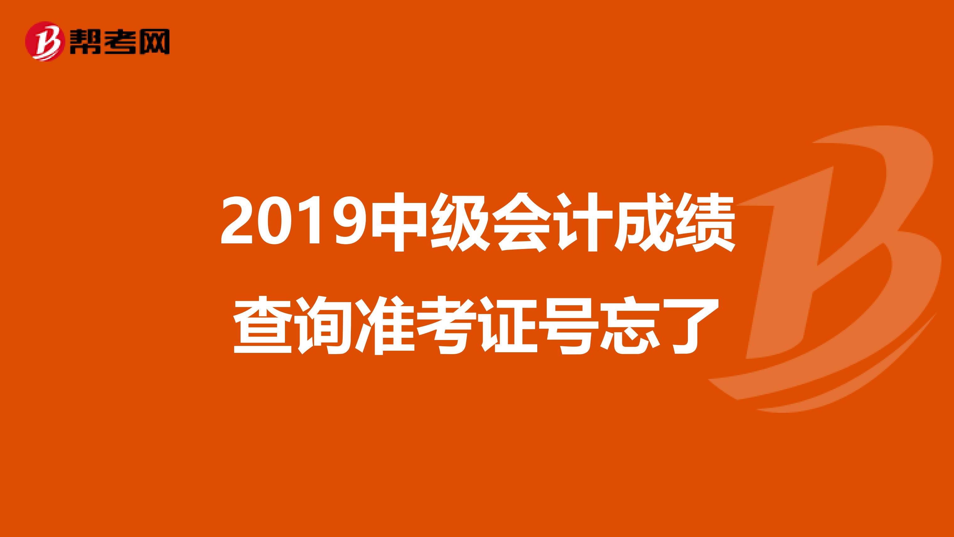 2019中级会计成绩查询准考证号忘了