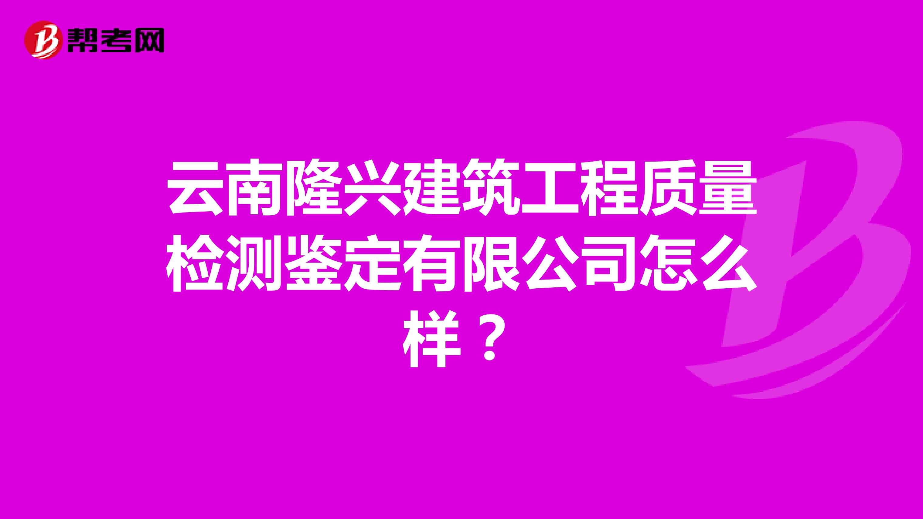 云南隆兴建筑工程质量检测鉴定有限公司怎么样？