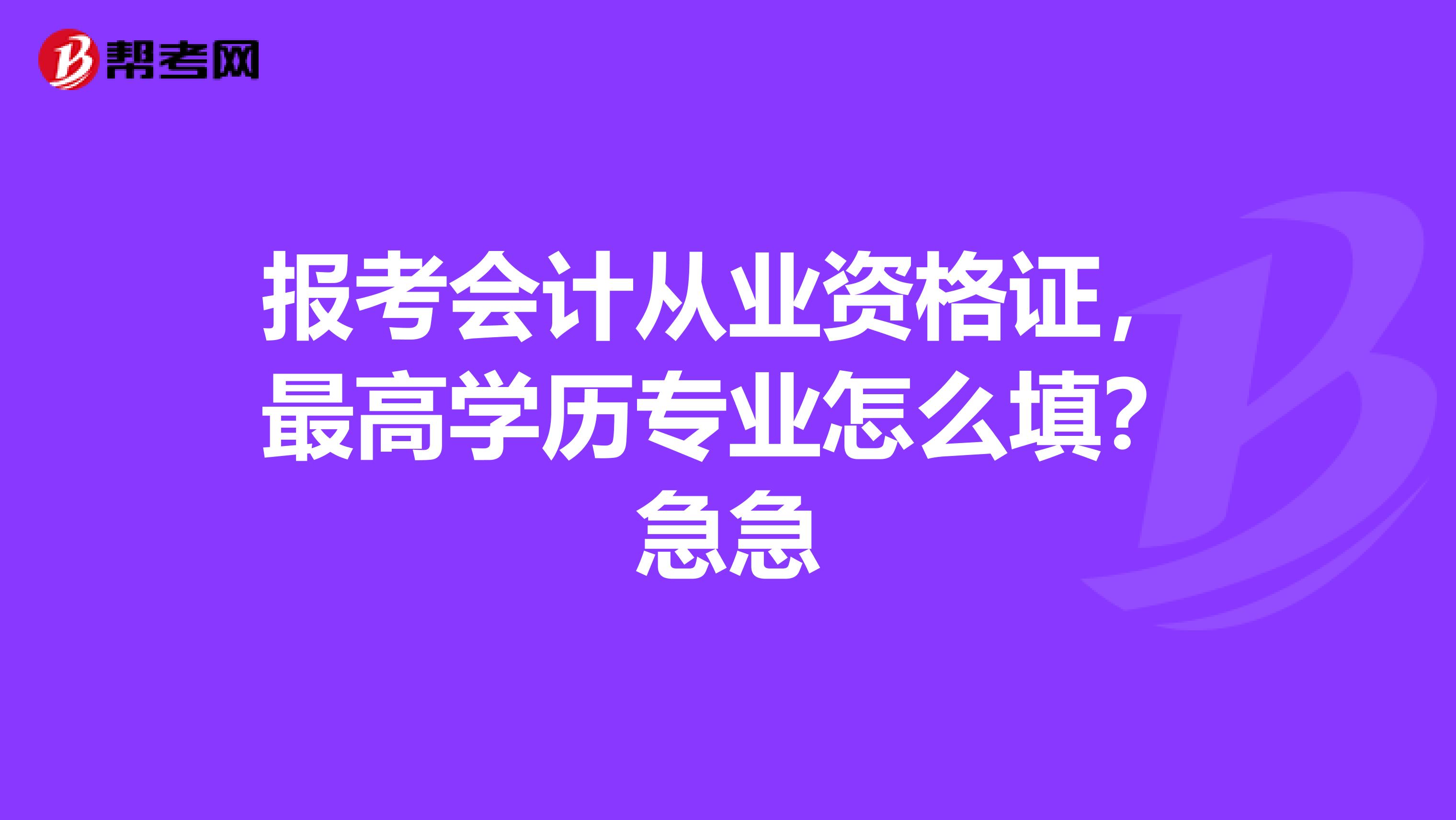 报考会计从业资格证,最高学历专业怎么填?急急