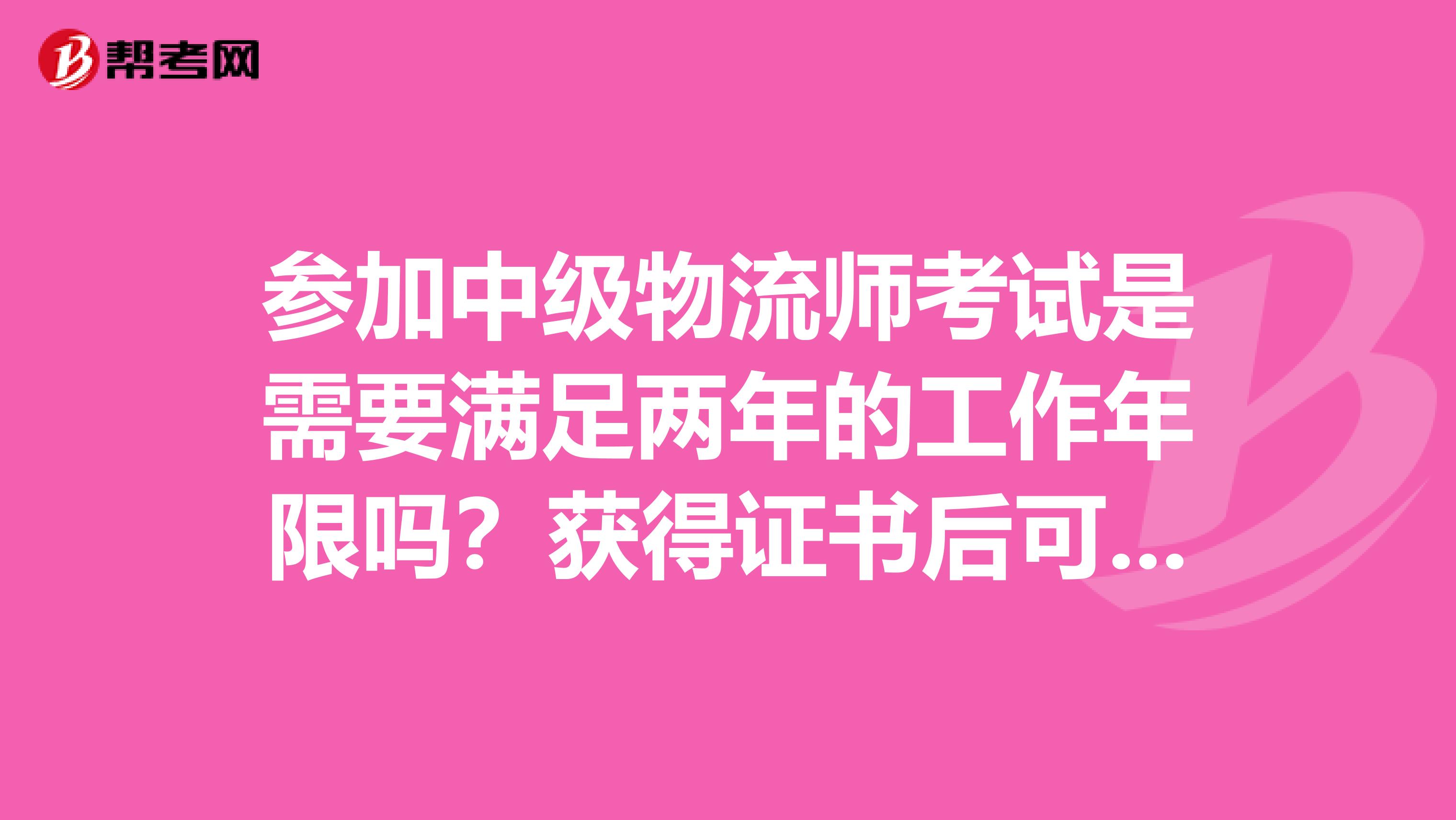 参加中级物流师考试是需要满足两年的工作年限吗？获得证书后可以找一个什么样的工作？