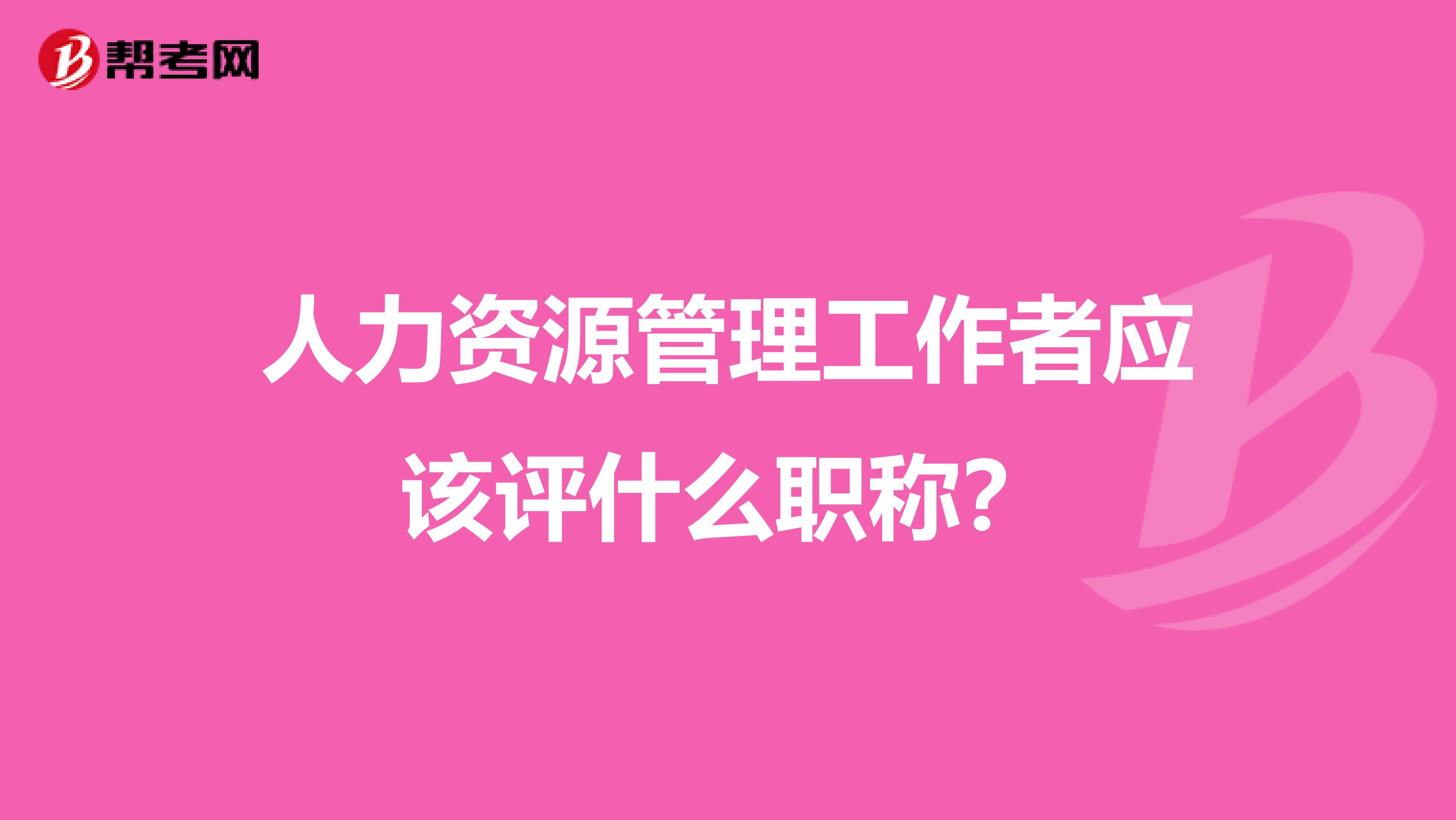 人力資源管理工作者應(yīng)該評(píng)什么職稱？