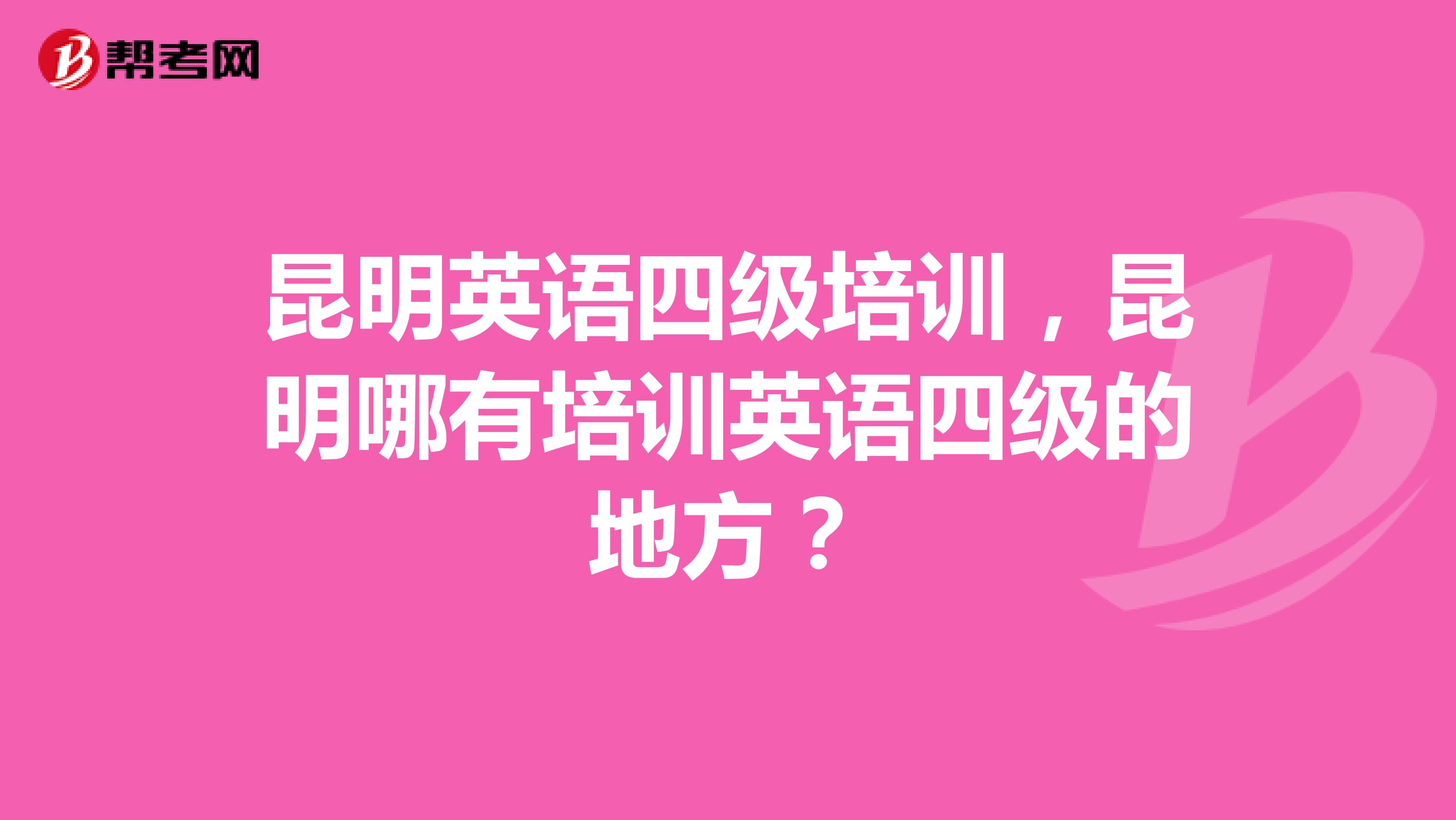 昆明英语四级培训，昆明哪有培训英语四级的地方？