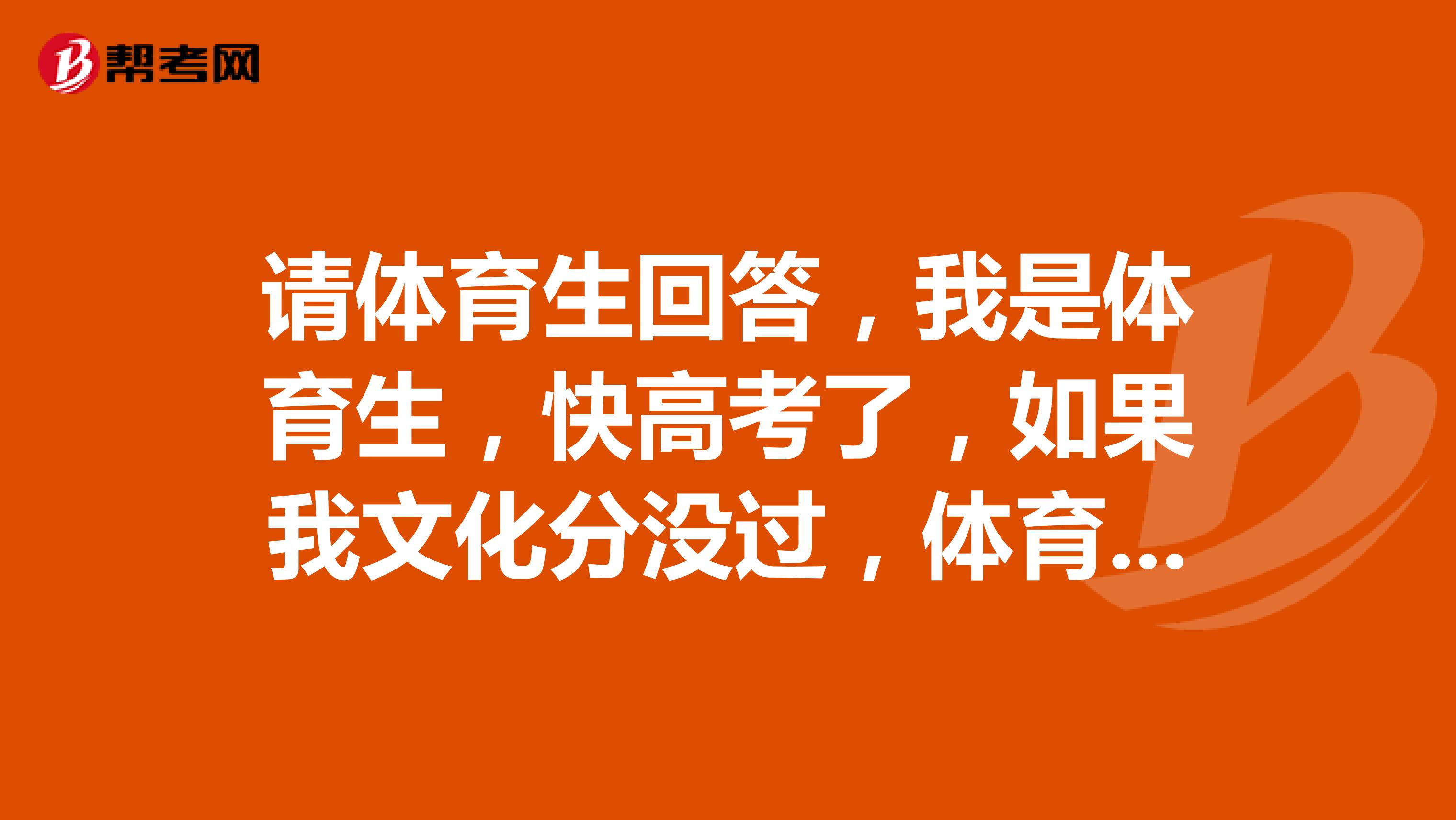 请体育生回答,我是体育生,快高考了,如果我文化分没过,体育分没过,能怎么办,还有体校是怎么进的