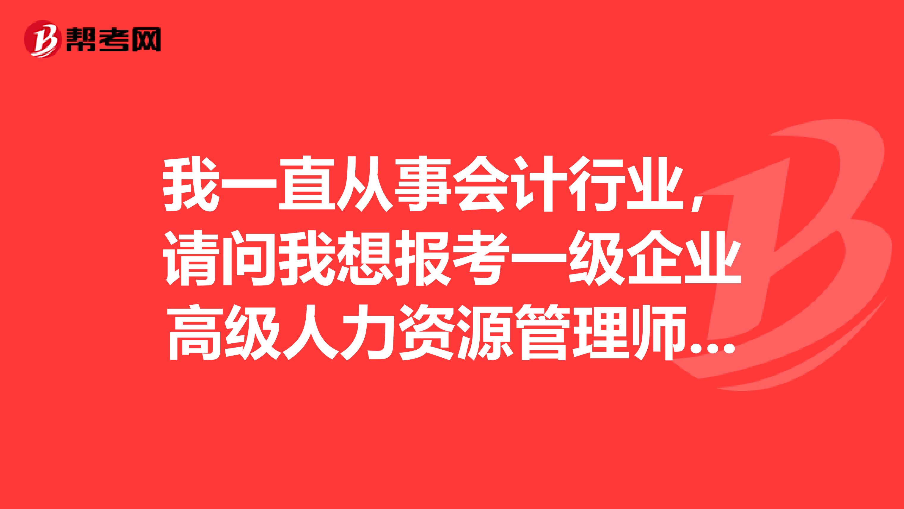我一直从事会计行业，请问我想报考一级企业高级人力资源管理师对工作年限有要求吗？