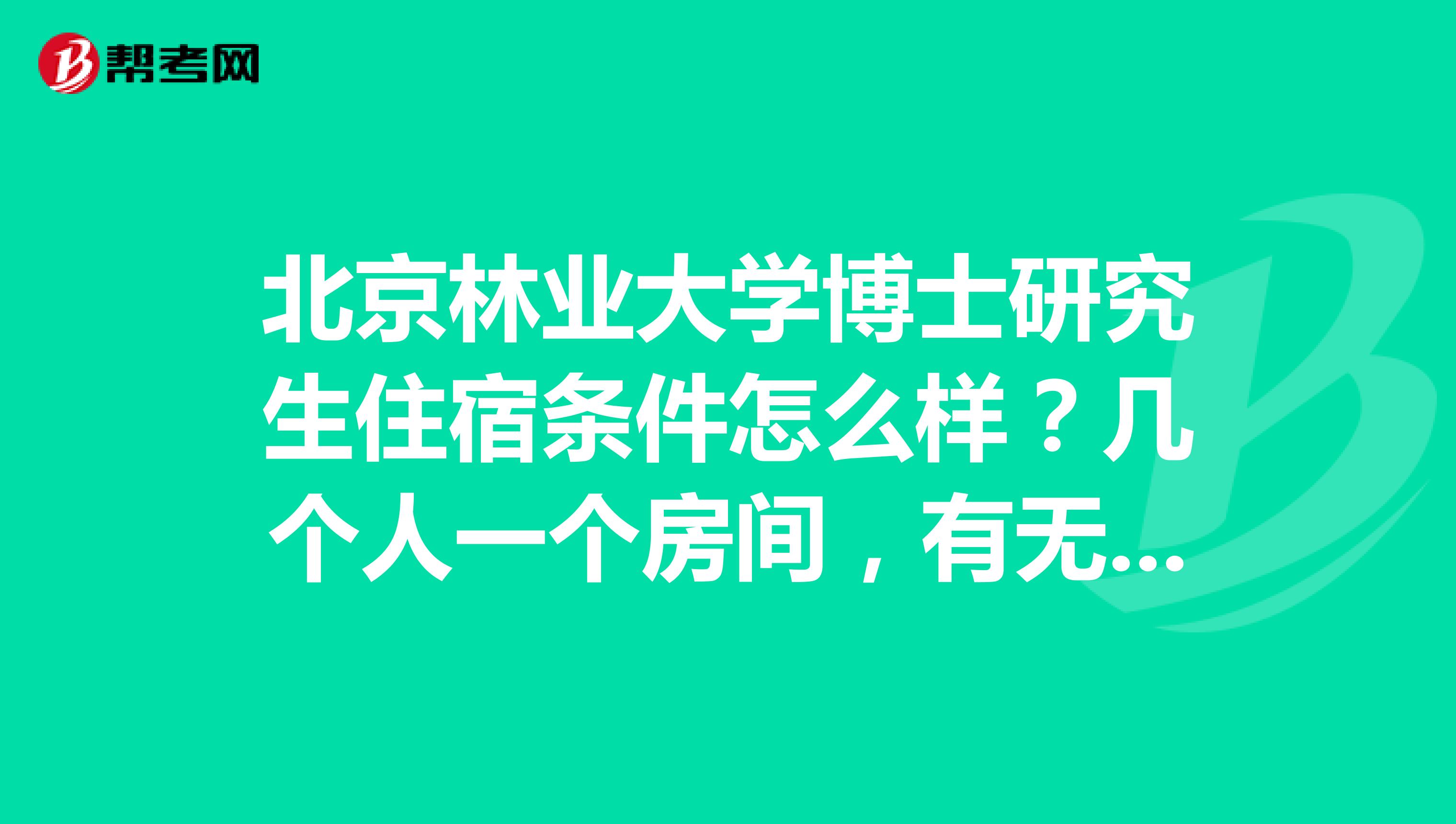 北京林业大学博士研究生住宿条件怎么样？几个人一个房间，有无独立卫生间和阳台？