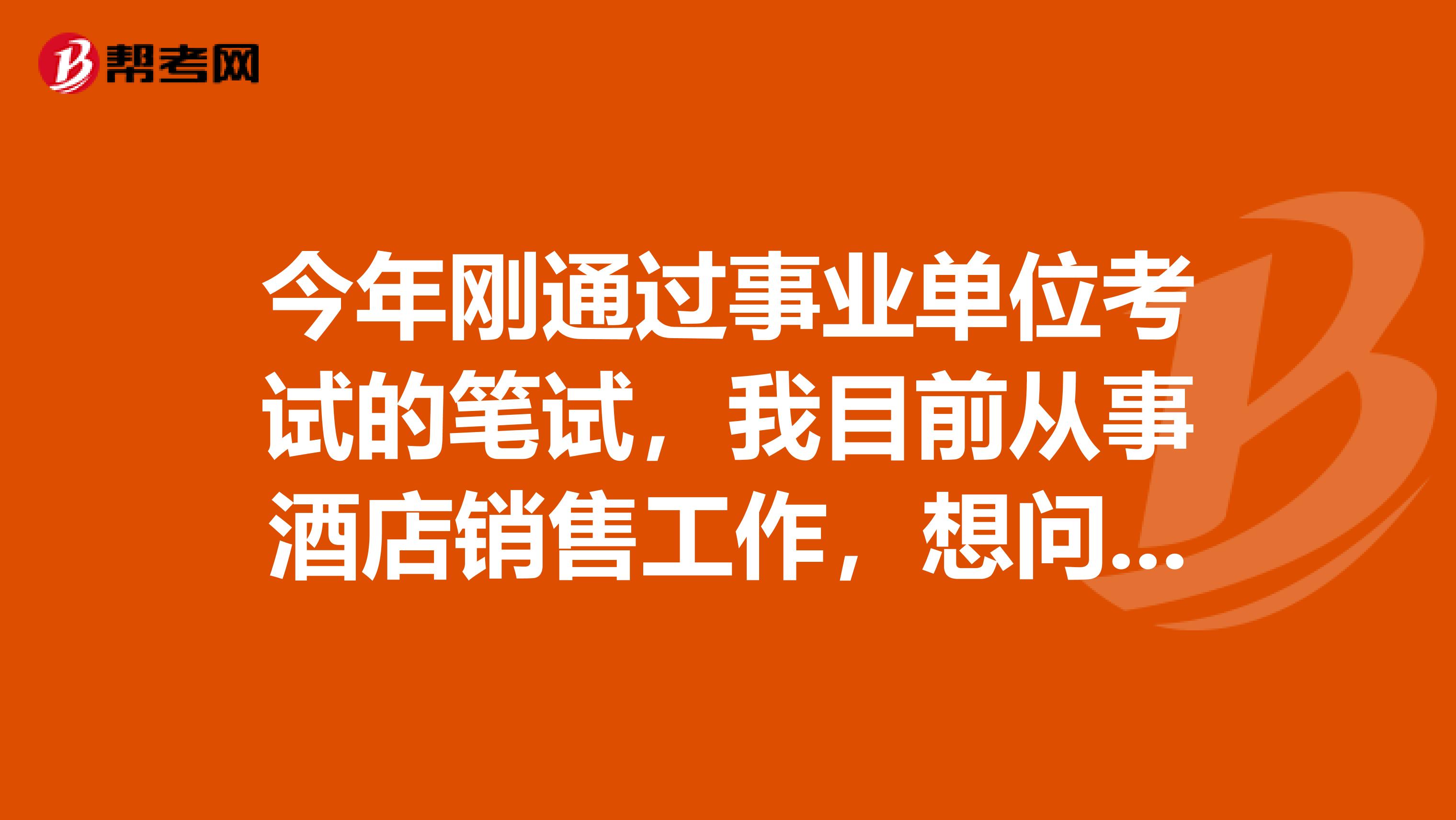 今年刚通过事业单位考试的笔试，我目前从事酒店销售工作，想问一下大家事业单位考试面试如何克服紧张情绪？