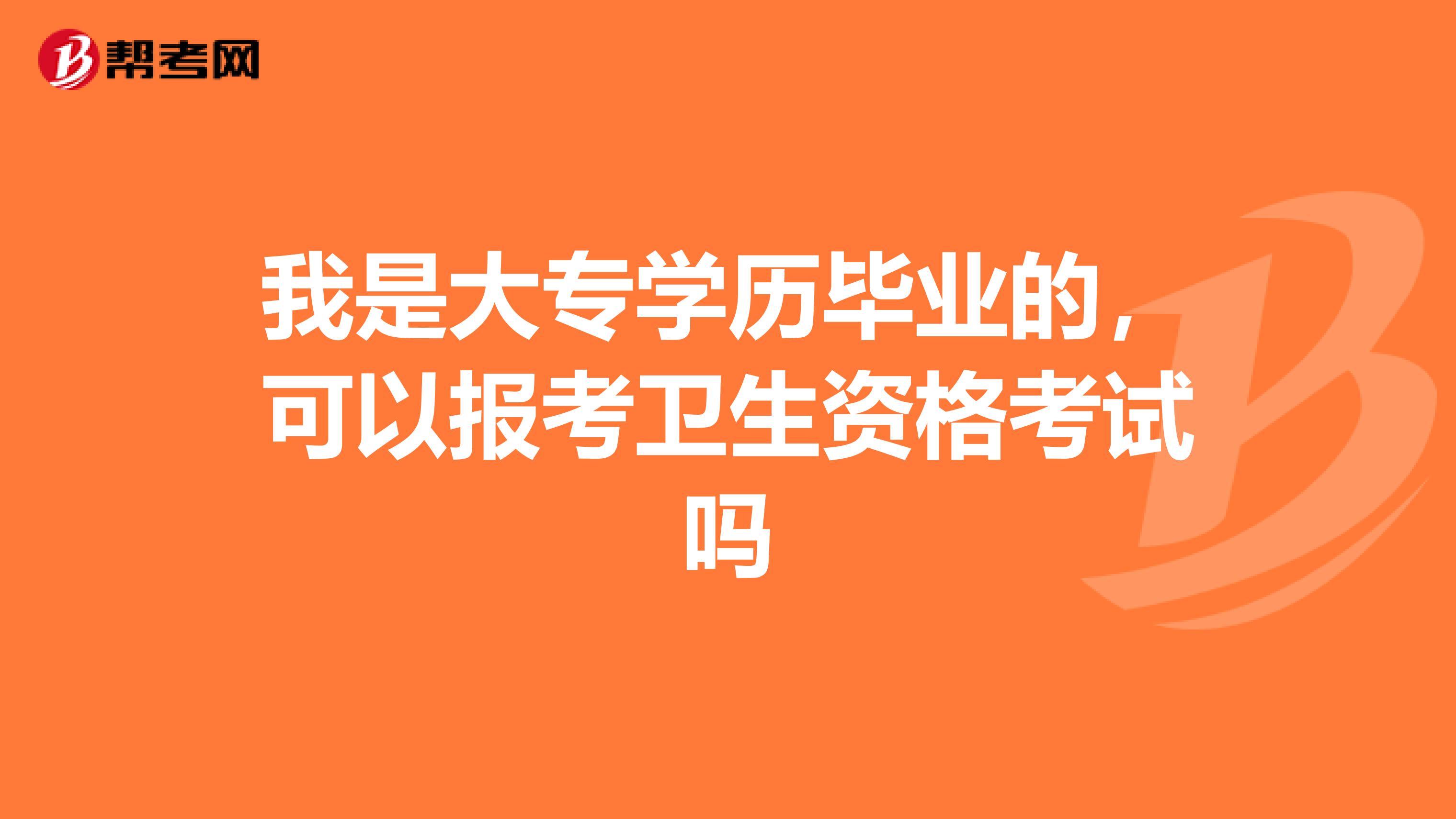 我是大专学历毕业的,可以报考卫生资格考试吗