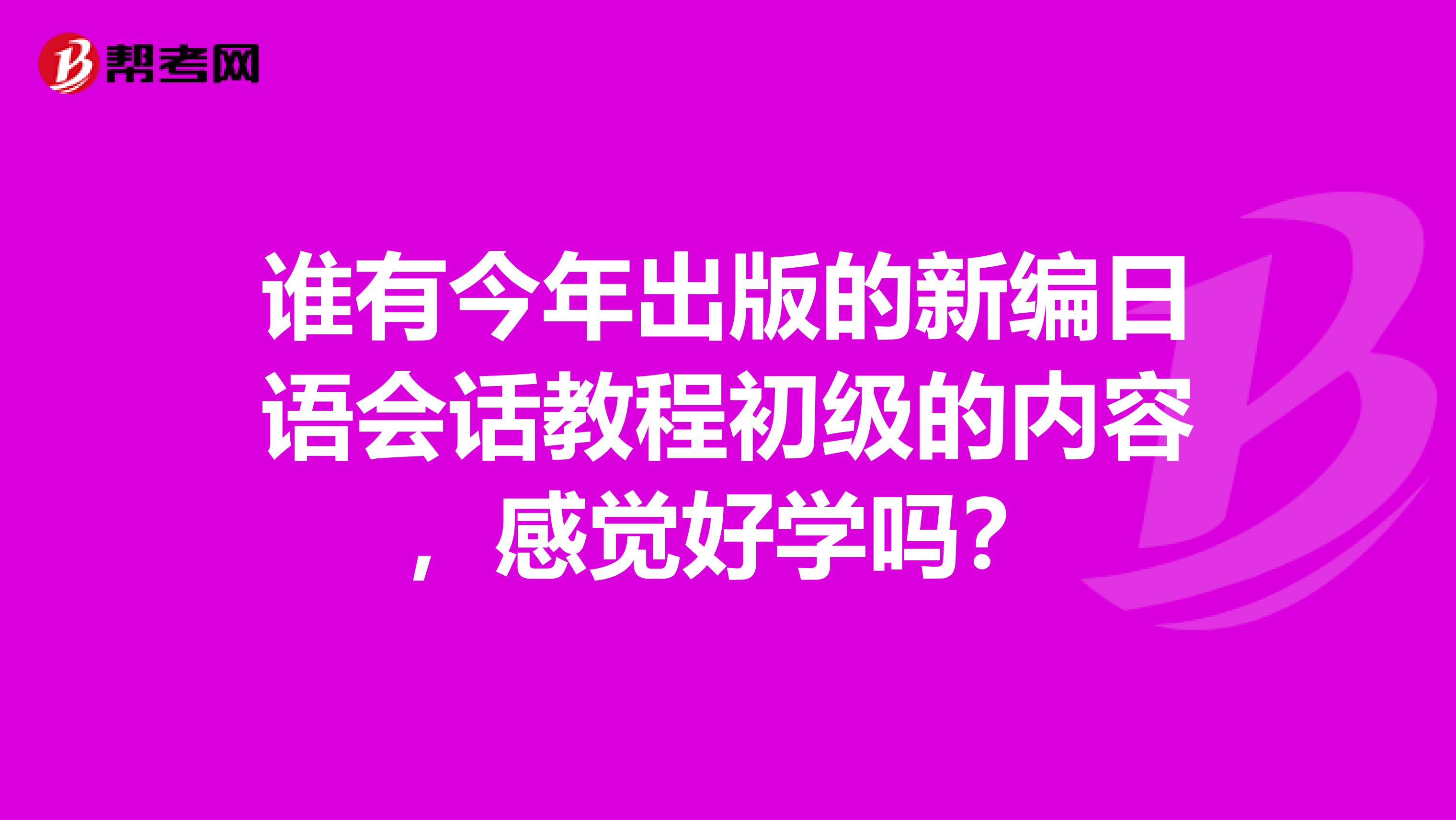 誰有今年出版的新編日語會話教程初級的內(nèi)容，感覺好學嗎？