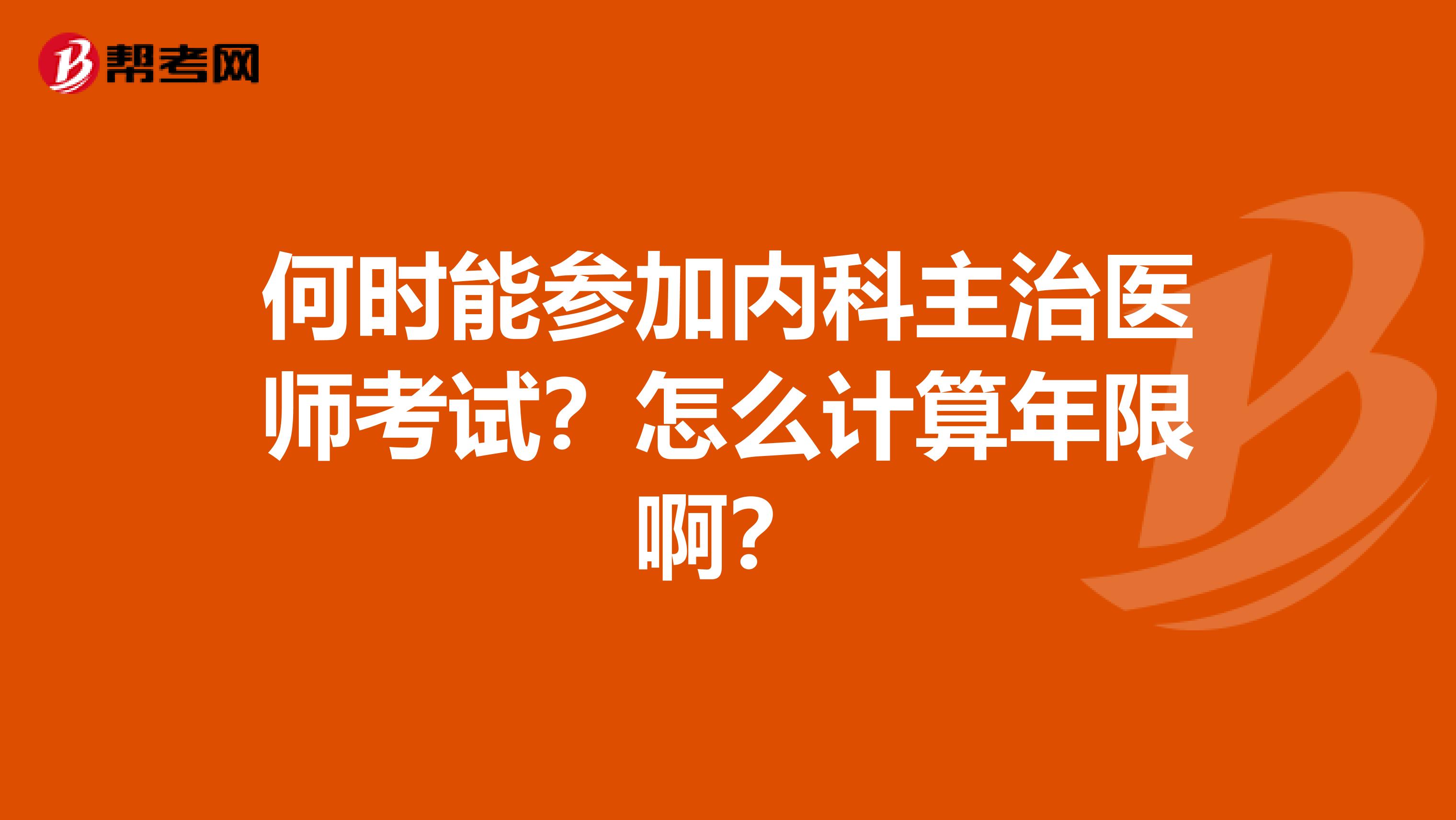 何时能参加内科主治医师考试?怎么计算年限啊?