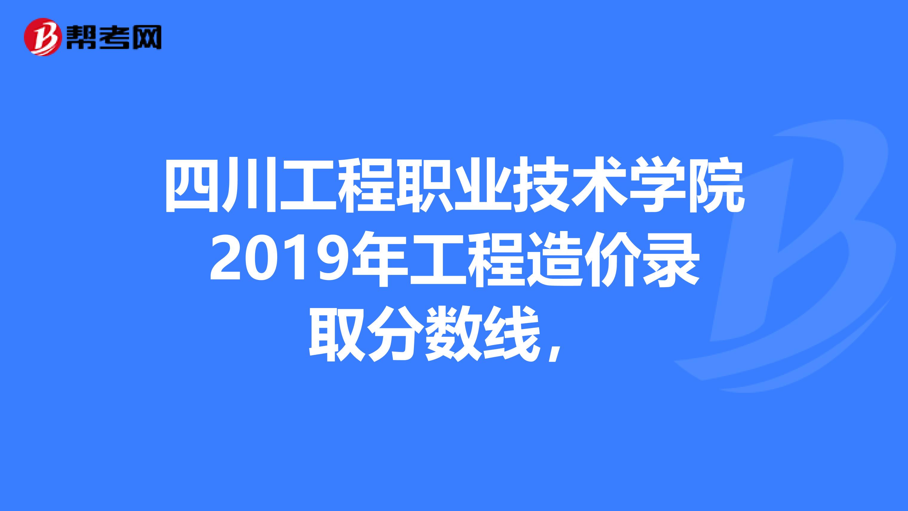 四川工程职业技术学院2019年工程造价录取分数线，