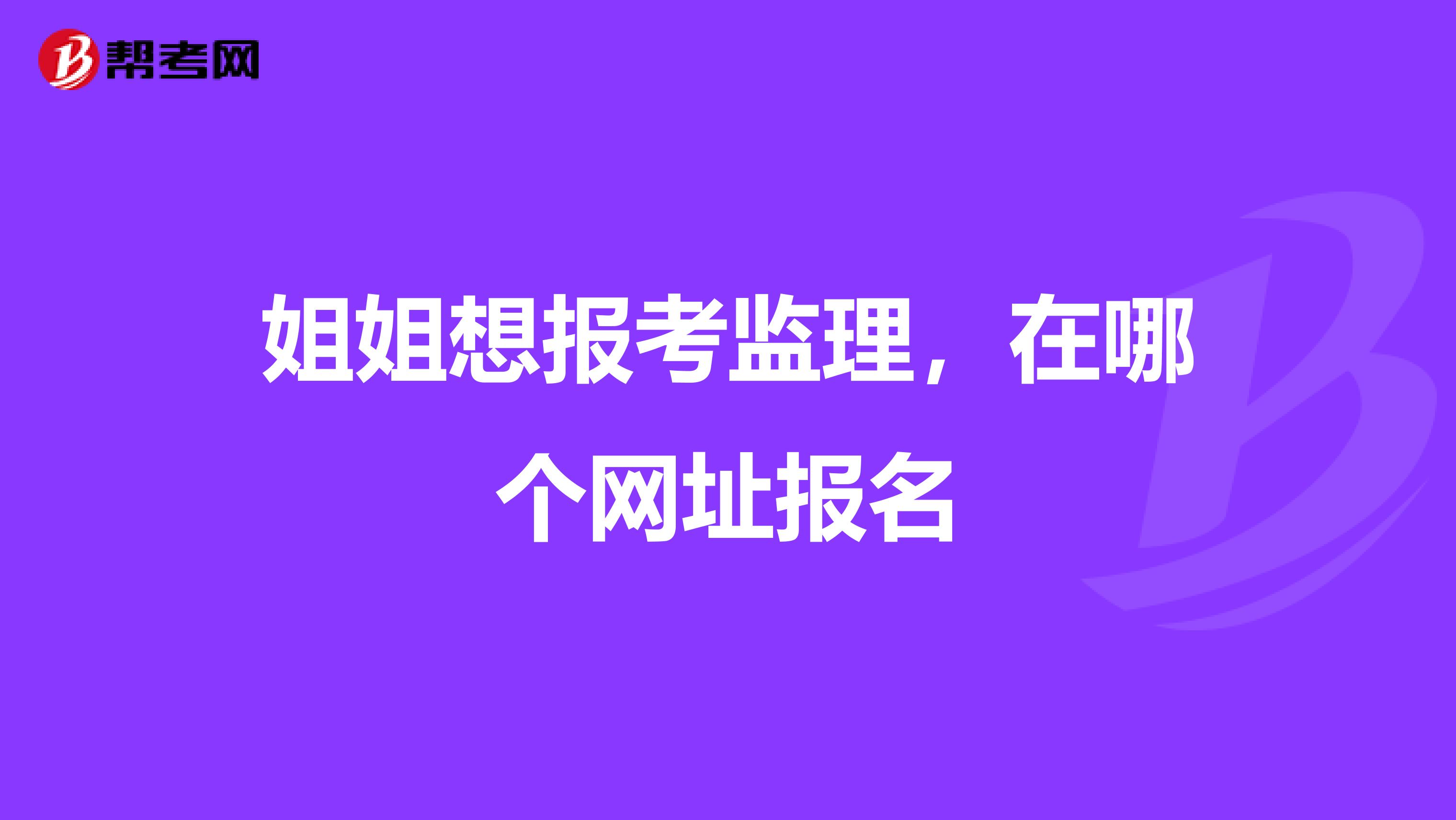 姐姐想报考监理，在哪个网址报名