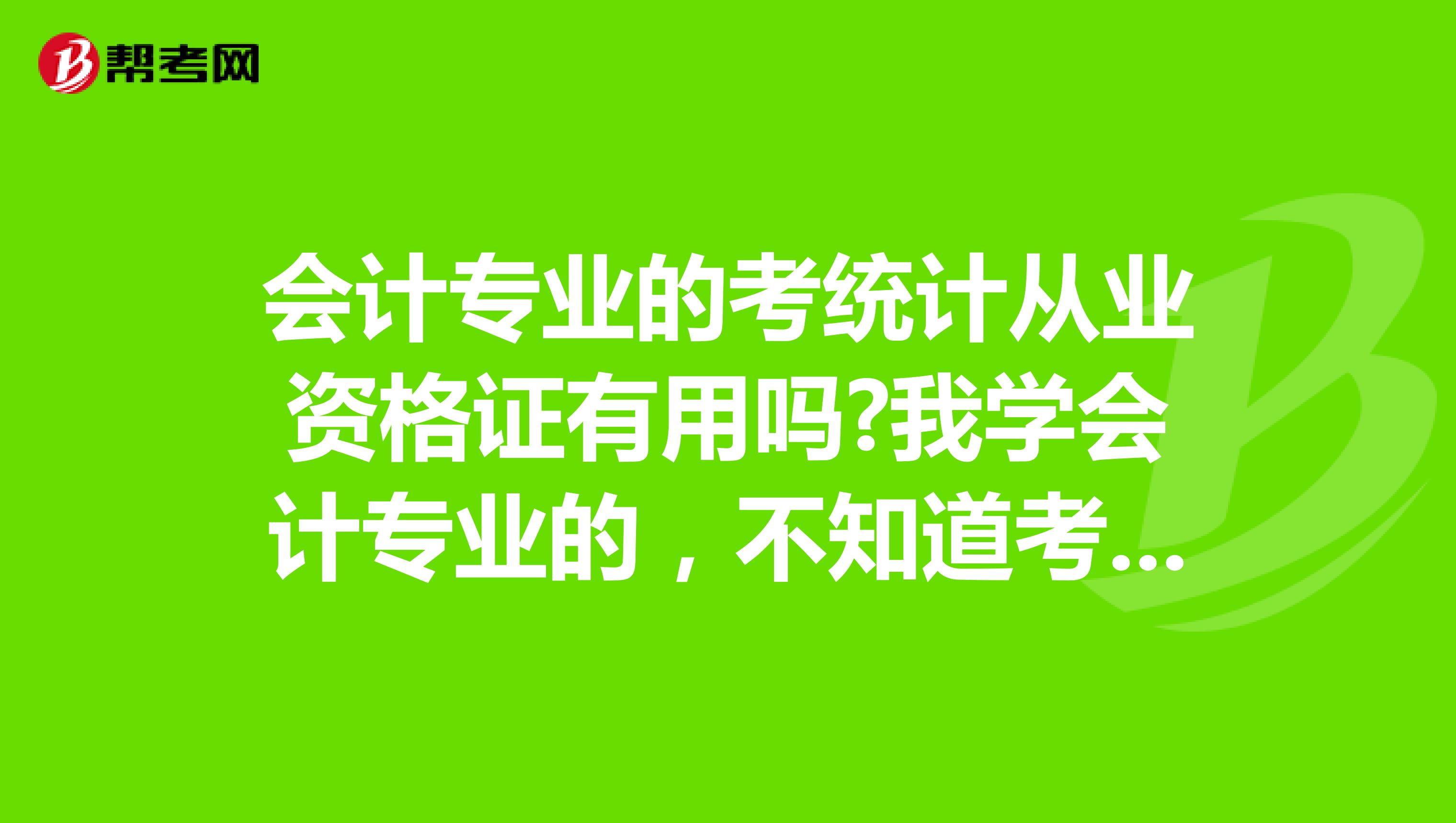 会计专业的考统计从业资格证有用吗?我学会计专业的,不知道考统计从业资格证是否有用,那玩意还得年检,要是没什么用不是浪费钱吗?