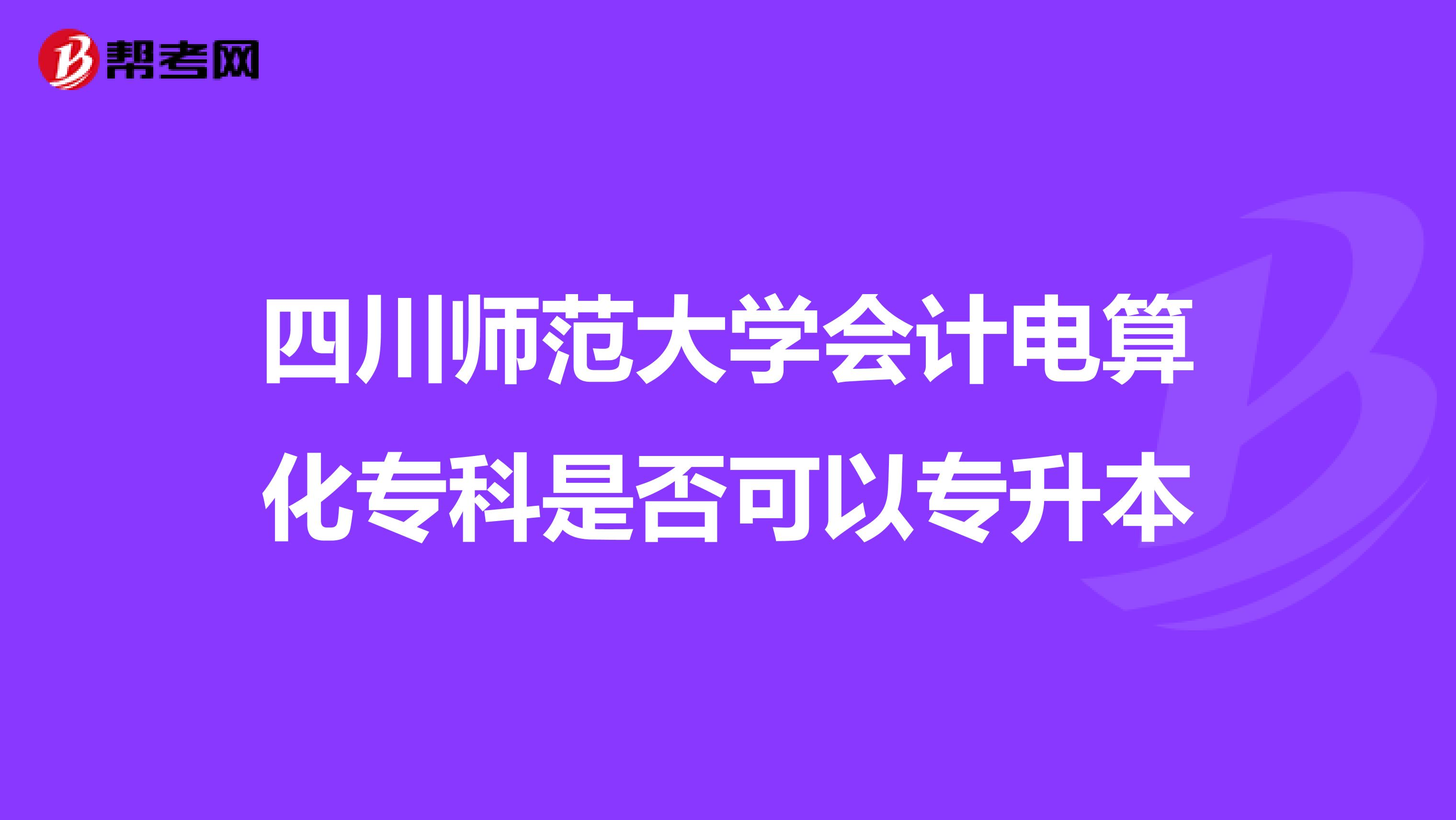 四川師范大學(xué)會(huì)計(jì)電算化??剖欠窨梢詫I? class=