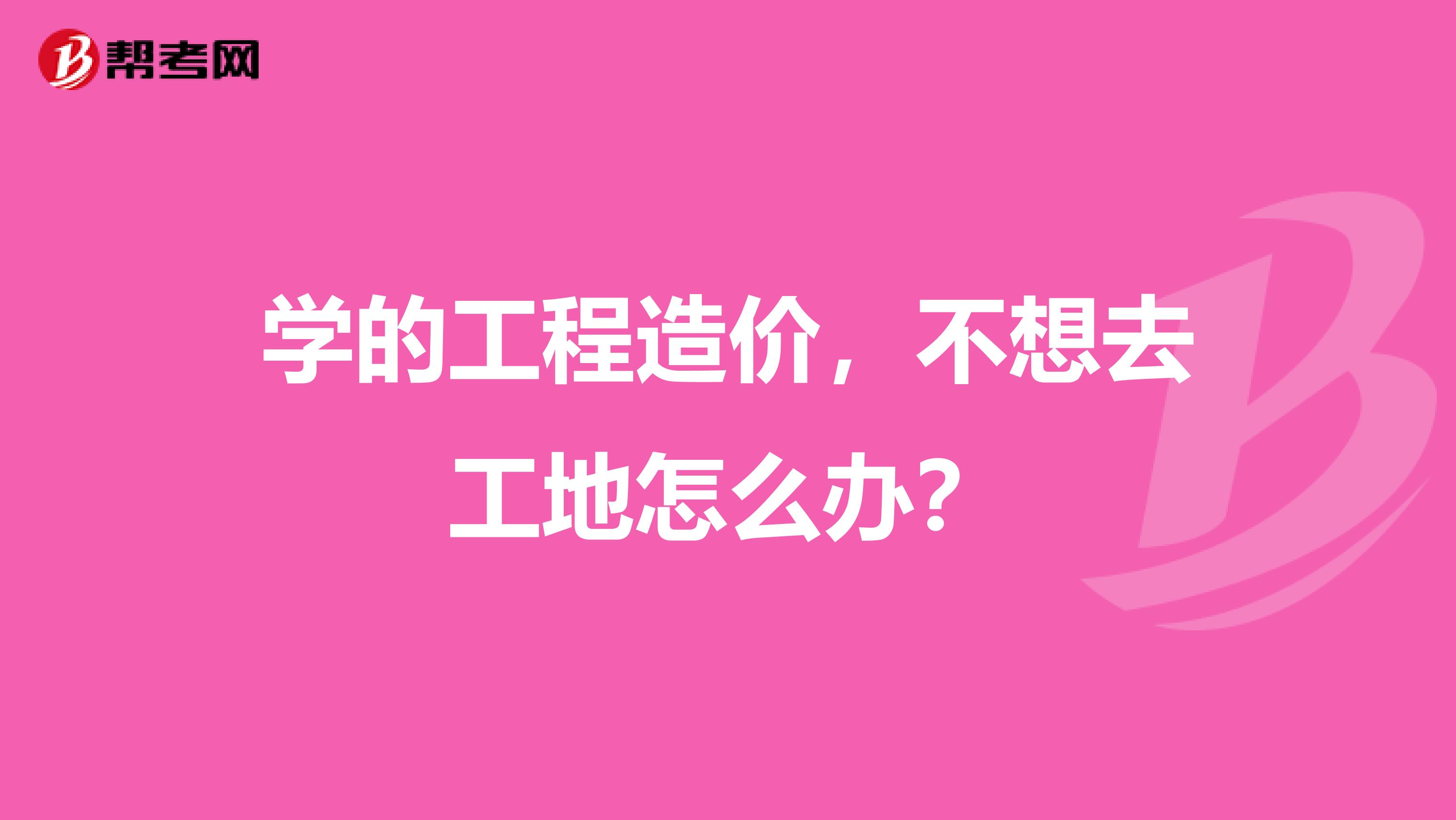 学的工程造价,不想去工地怎么办?
