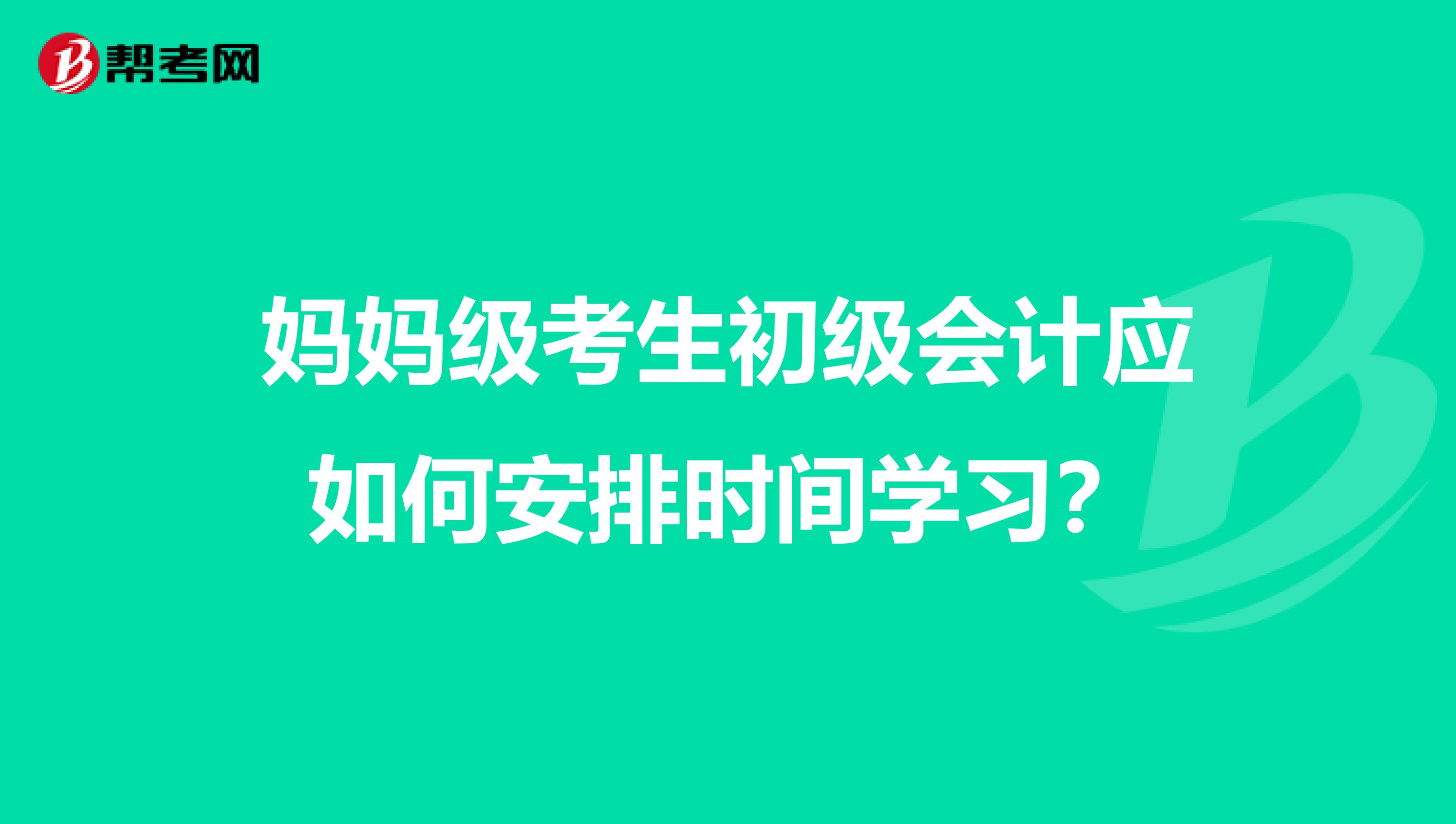 妈妈级考生初级会计应如何安排时间学习?