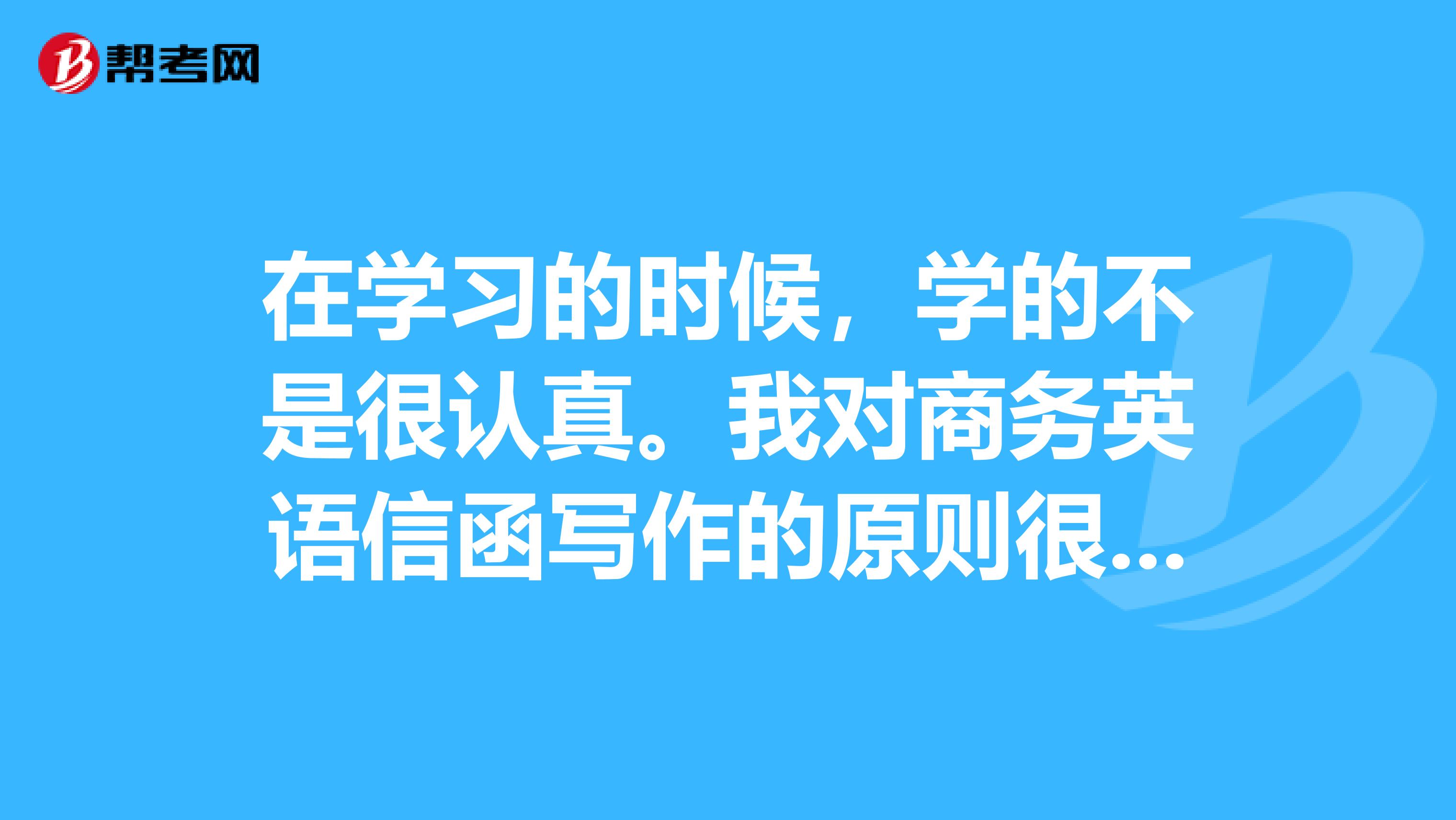 在学习的时候，学的不是很认真。我对商务英语信函写作的原则很模糊，请问原则有那几点？