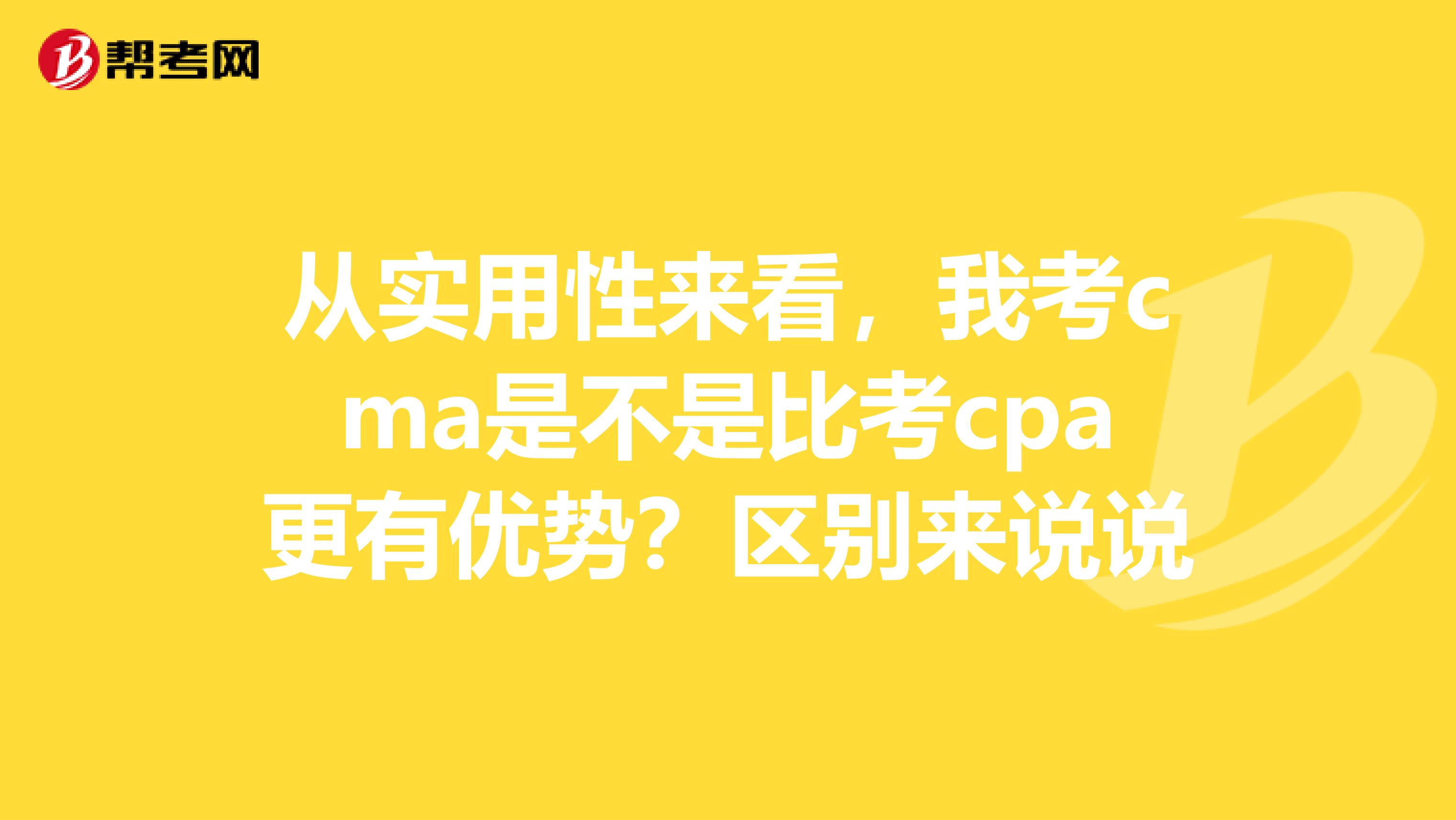 从实用性来看，我考cma是不是比考cpa更有优势？区别来说说