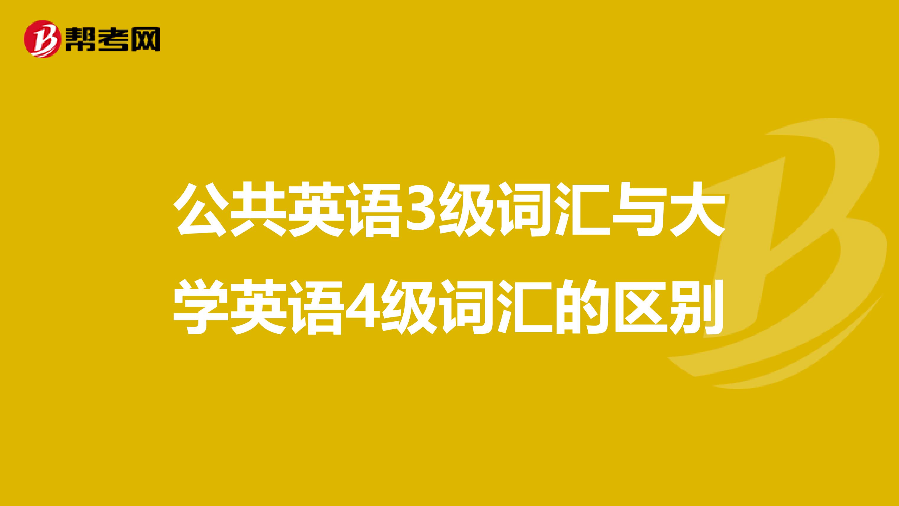 公共英语3级词汇与大学英语4级词汇的区别