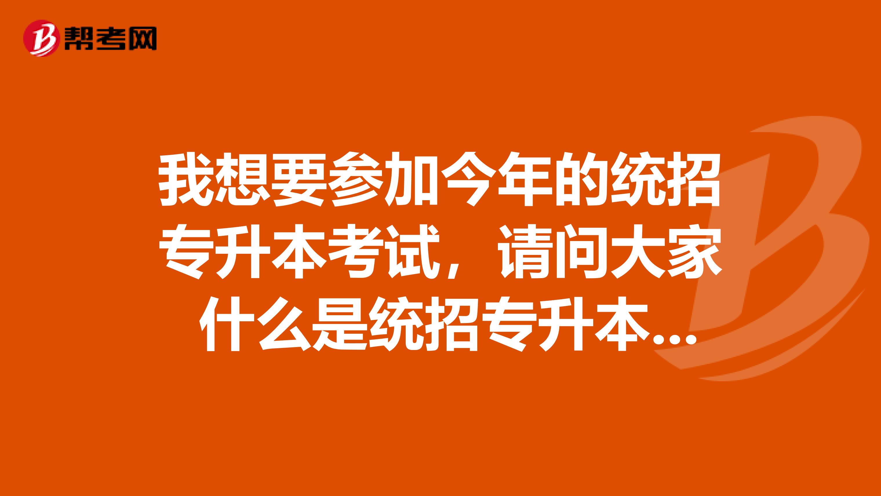 我想要参加今年的统招专升本考试,请问大家 什么是统招专升本呢?
