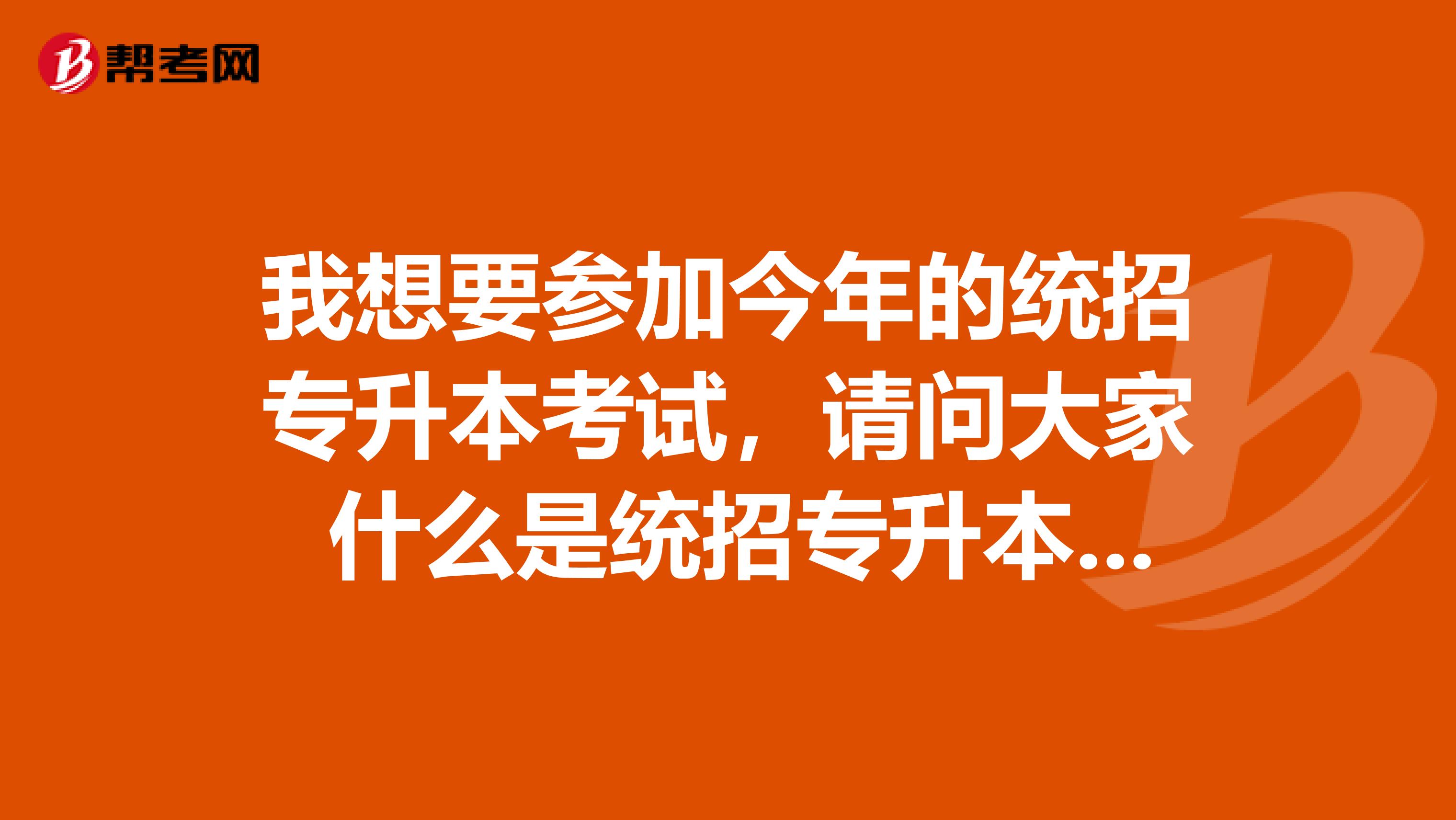 我想要参加今年的统招专升本考试，请问大家 什么是统招专升本呢？