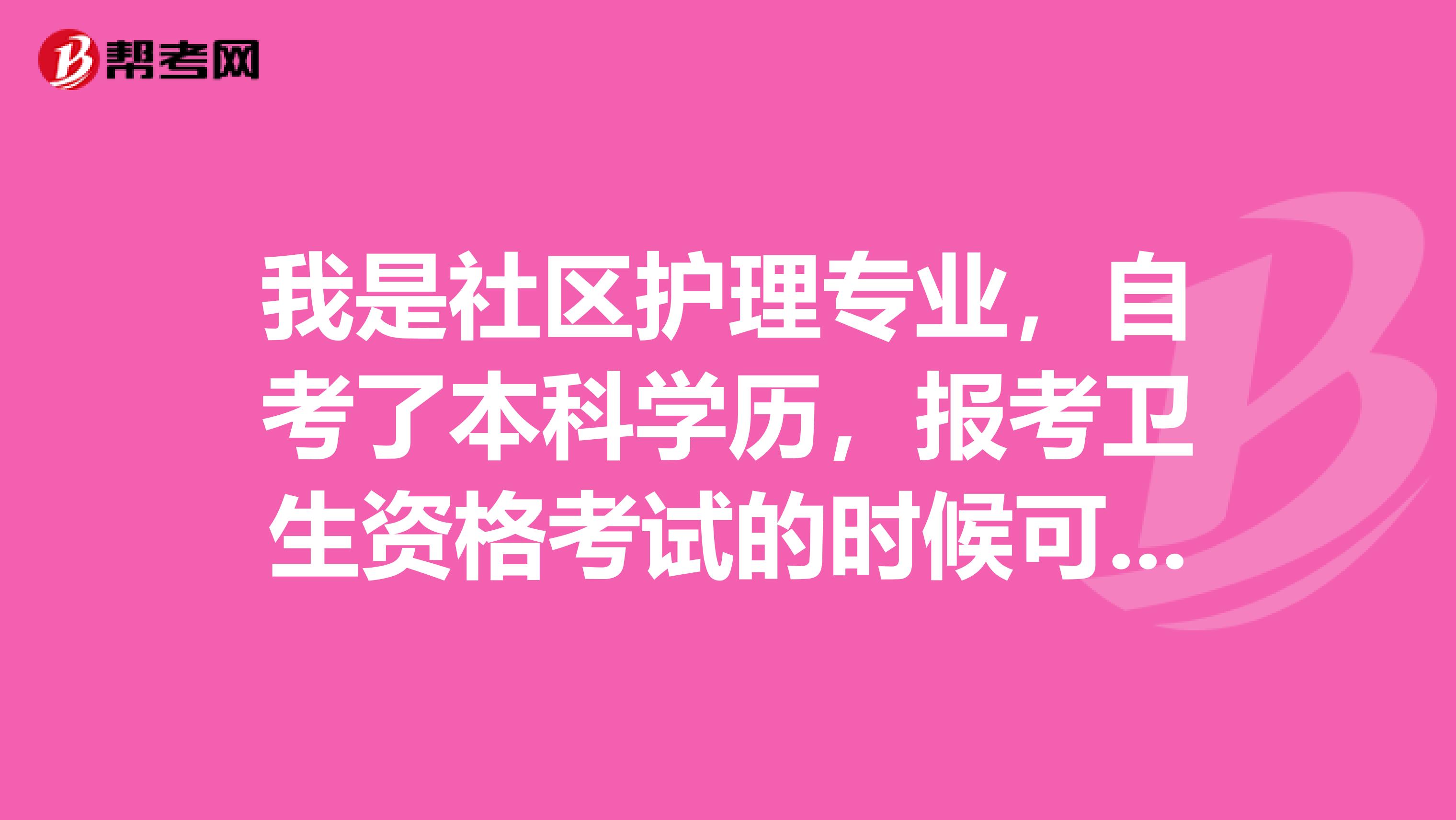 我是社区护理专业，自考了本科学历，报考卫生资格考试的时候可以用自考学历吗？