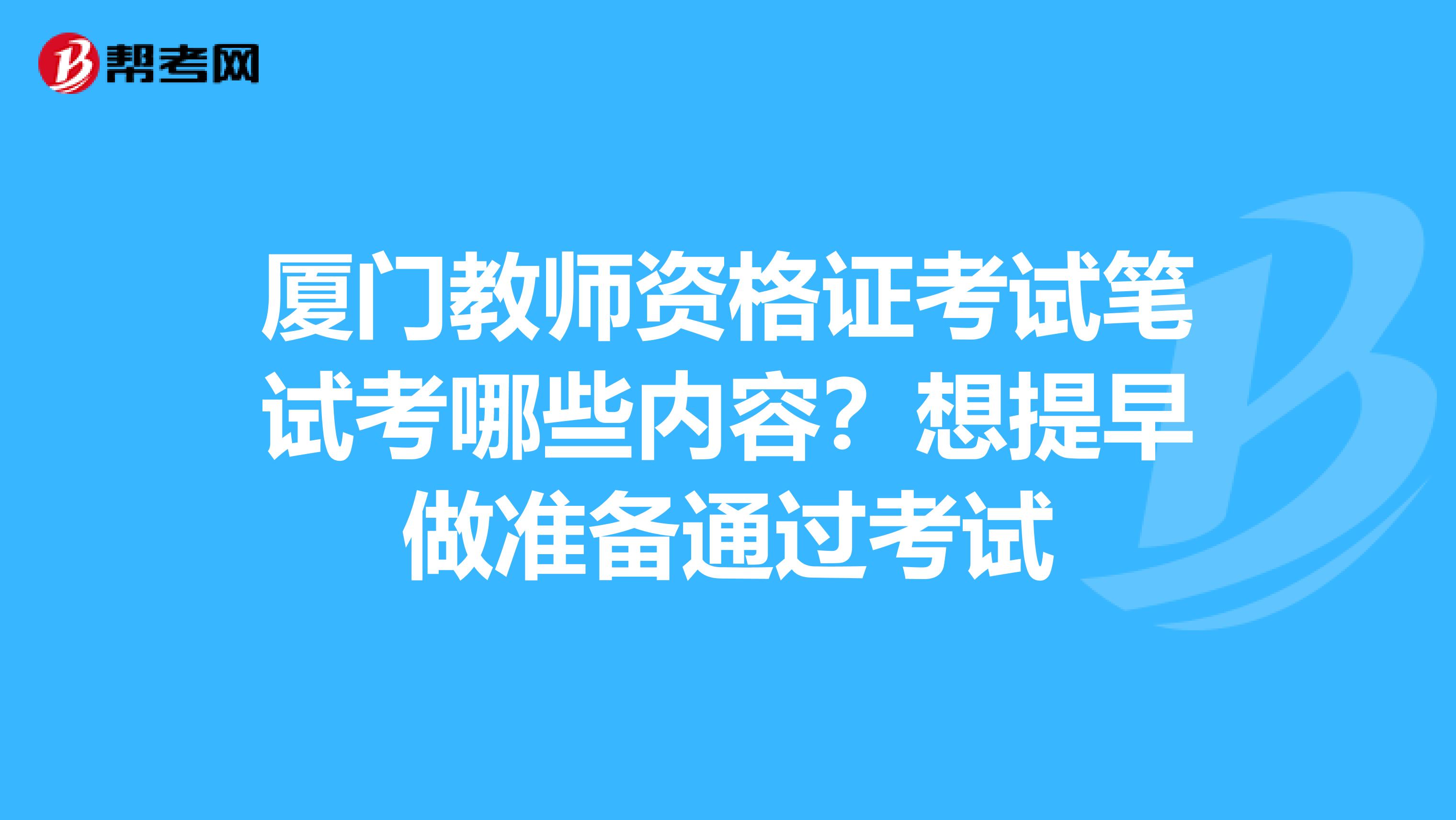 厦门教师资格证考试笔试考哪些内容？想提早做准备通过考试