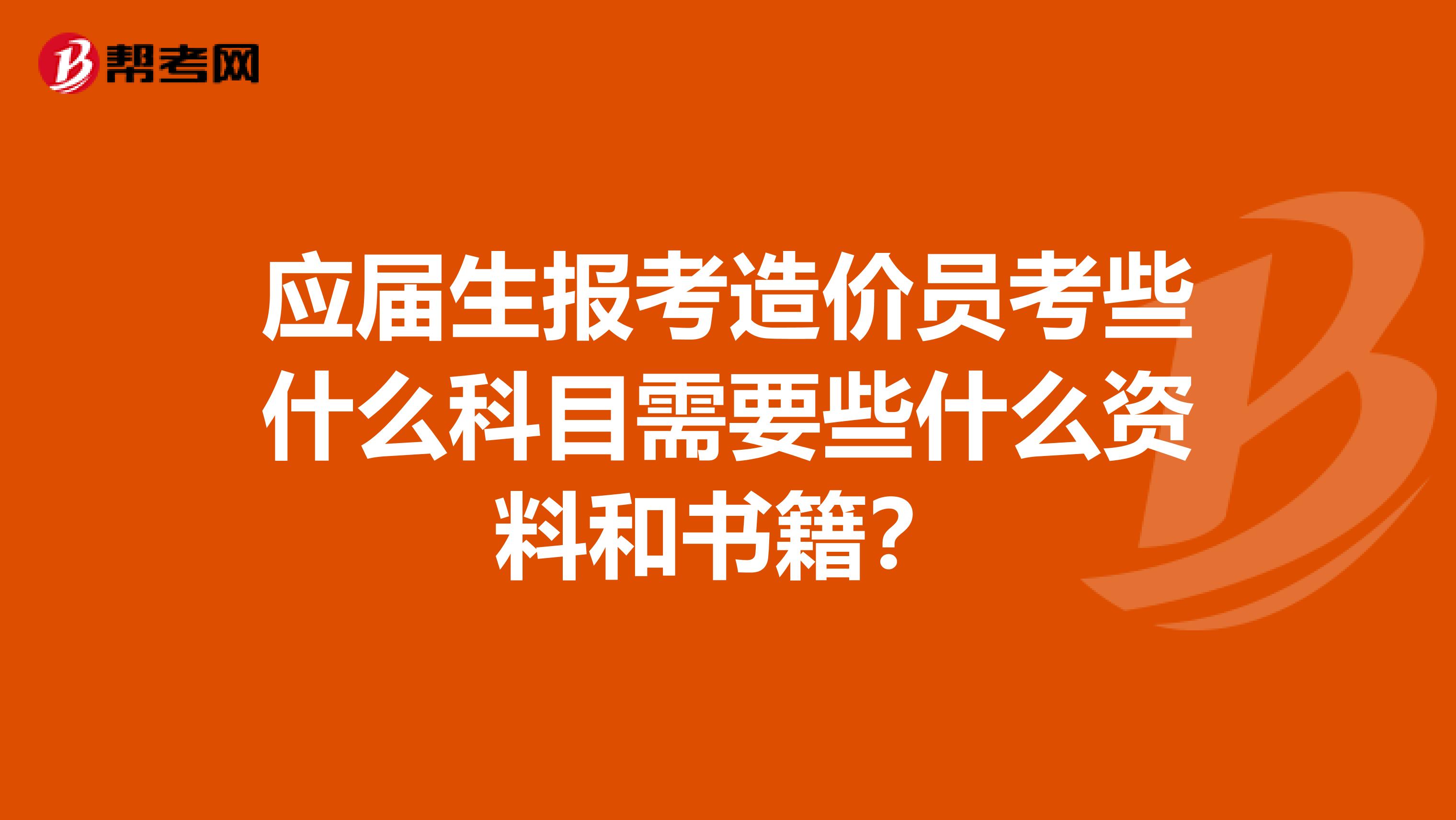 应届生报考造价员考些什么科目需要些什么资料和书籍?