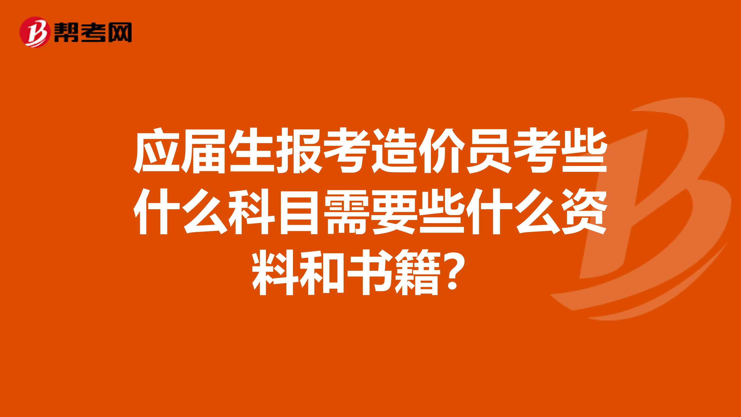 应届生报考造价员考些什么科目需要些什么资料和书籍？