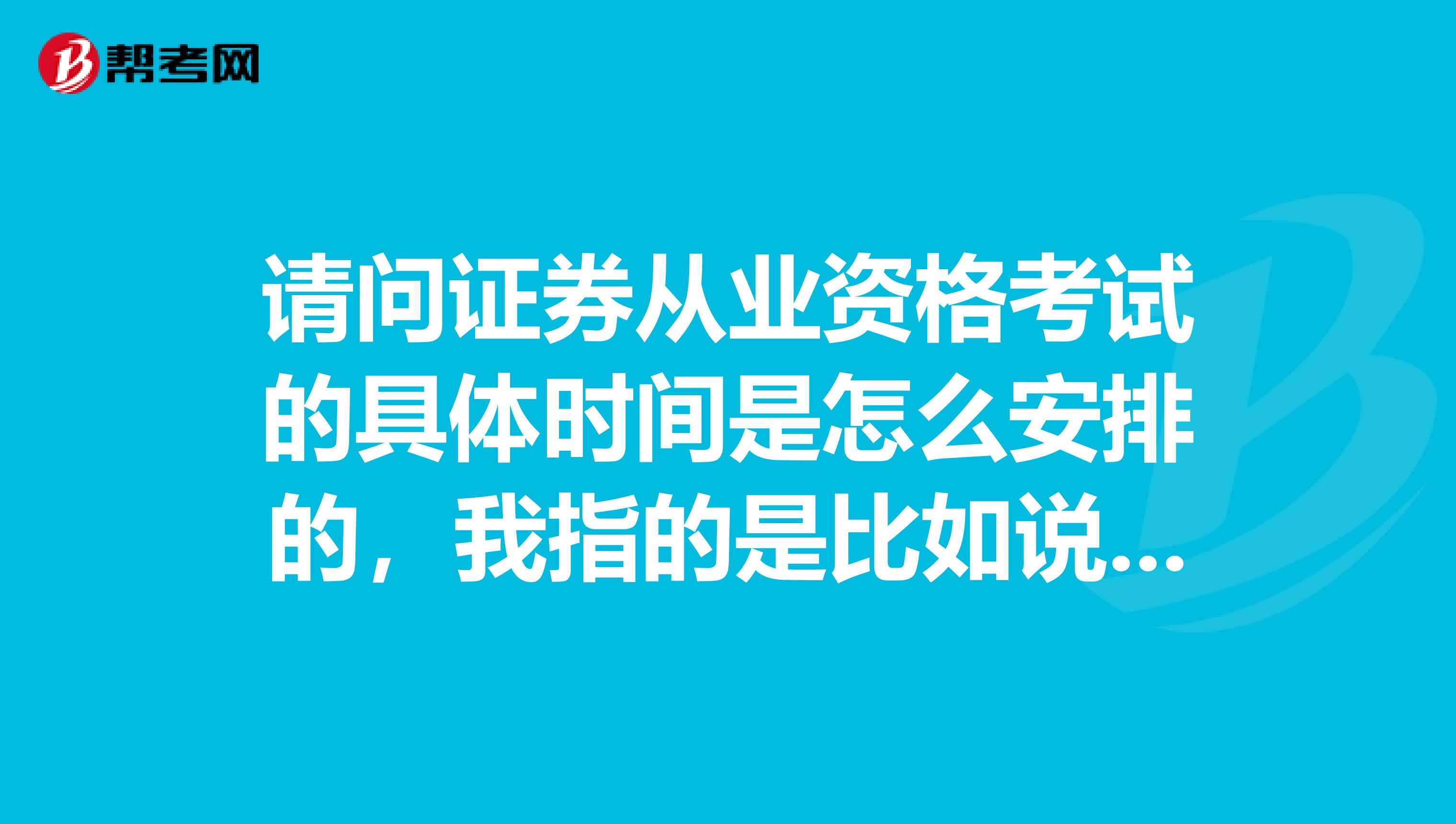 请问证券从业资格考试的具体时间是怎么安排的，我指的是比如说上午几点考啊？