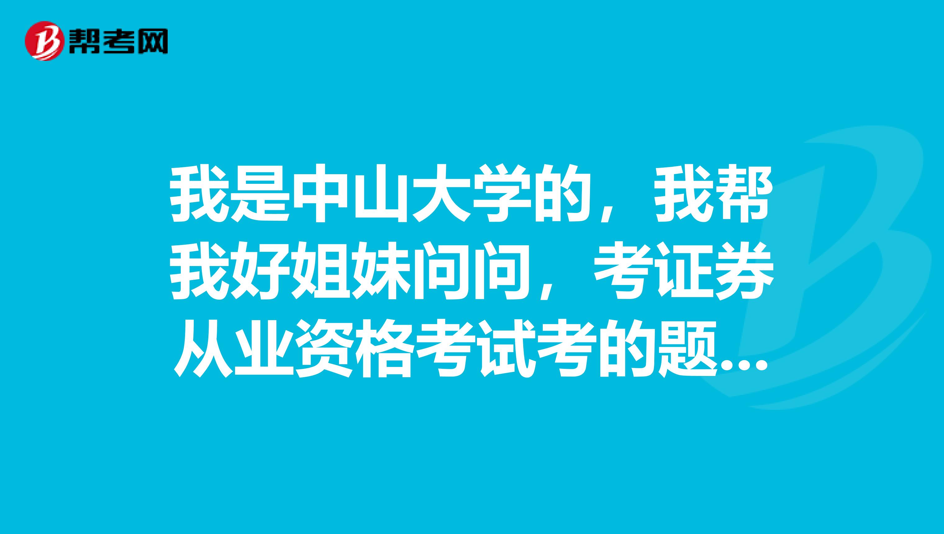 我是中山大学的，我帮我好姐妹问问，考证券从业资格考试考的题型是不是都是选择题？