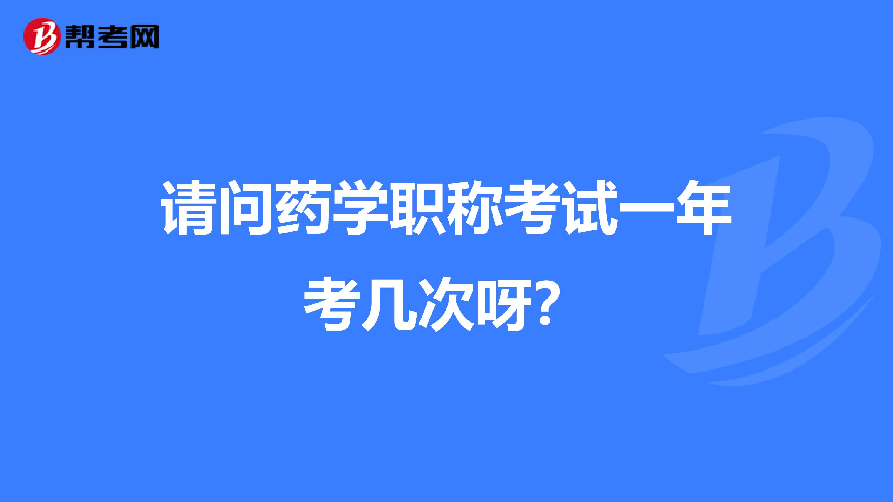 请问药学职称考试一年考几次呀?