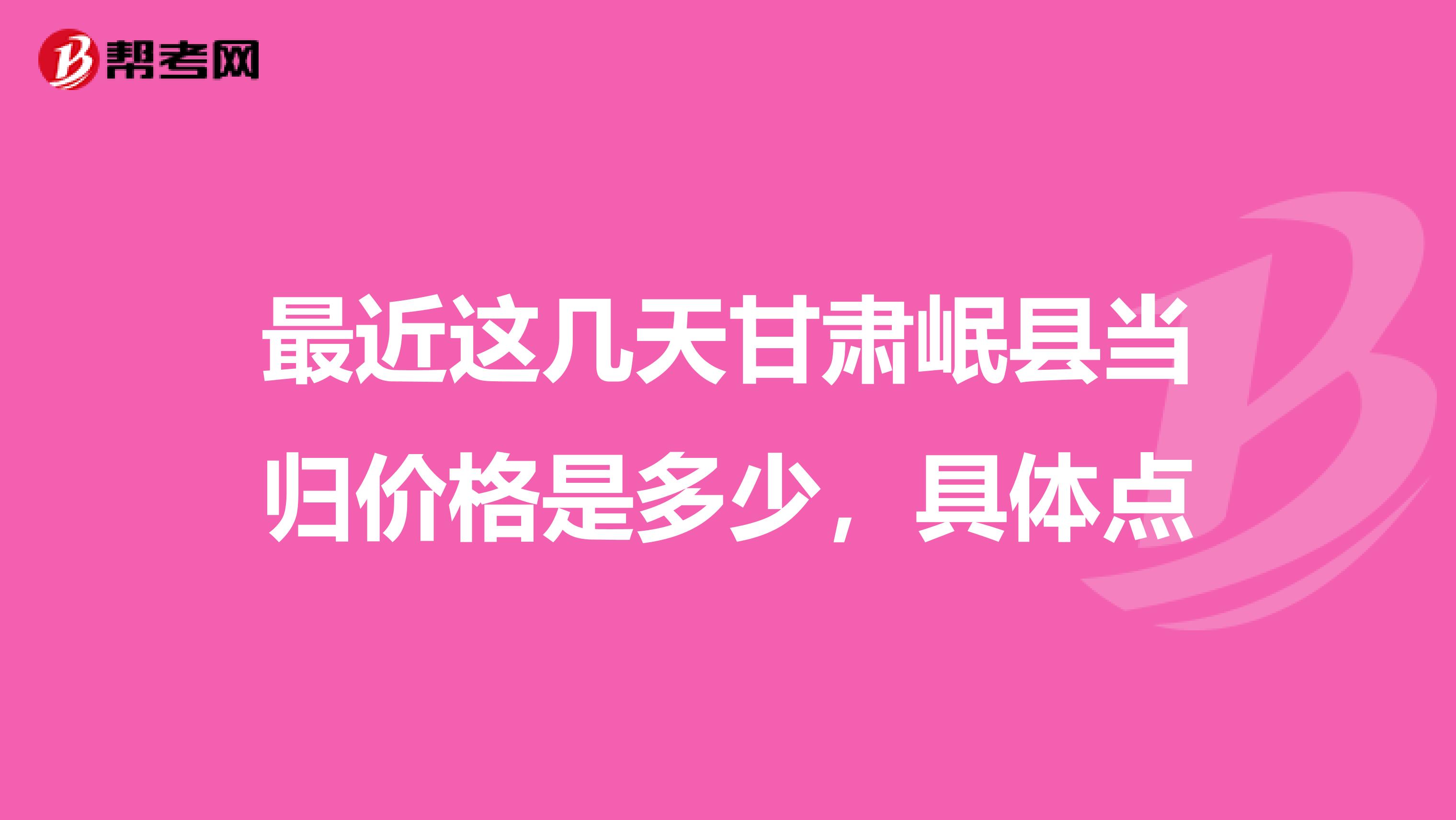 最近這幾天甘肅岷縣當(dāng)歸價(jià)格是多少，具體點(diǎn)