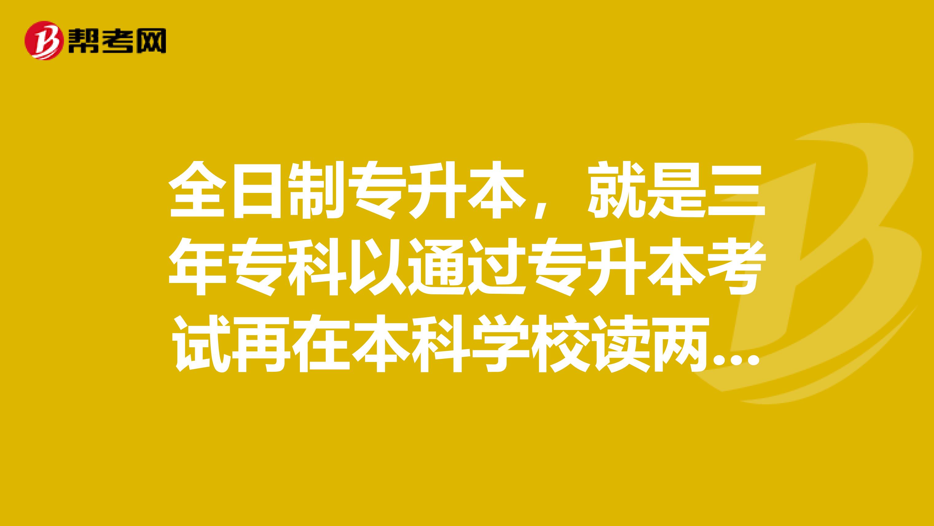 全日制专升本,就是三年专科以通过专升本考试再在本科学校读两年。。第一学历是专科还是本科?