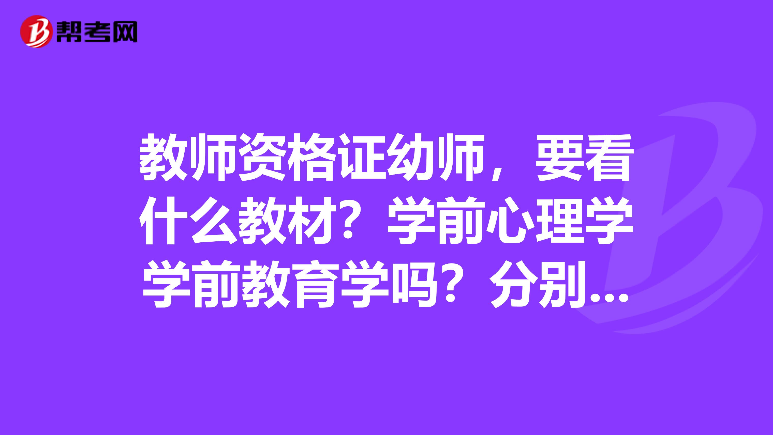 教師資格證幼師，要看什么教材？學(xué)前心理學(xué)學(xué)前教育學(xué)嗎？分別是哪個出版社的呢？