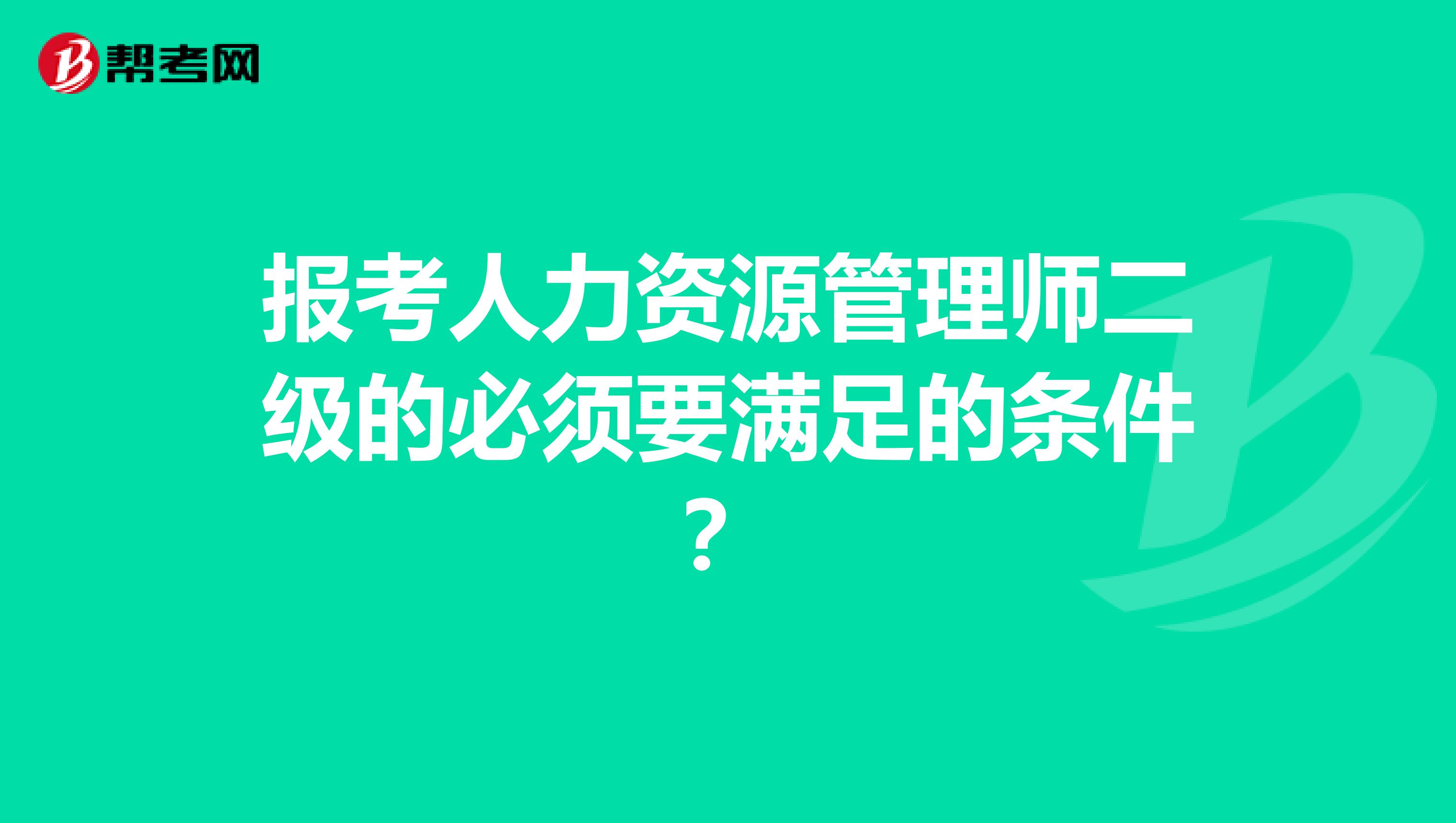 报考人力资源管理师二级的必须要满足的条件?