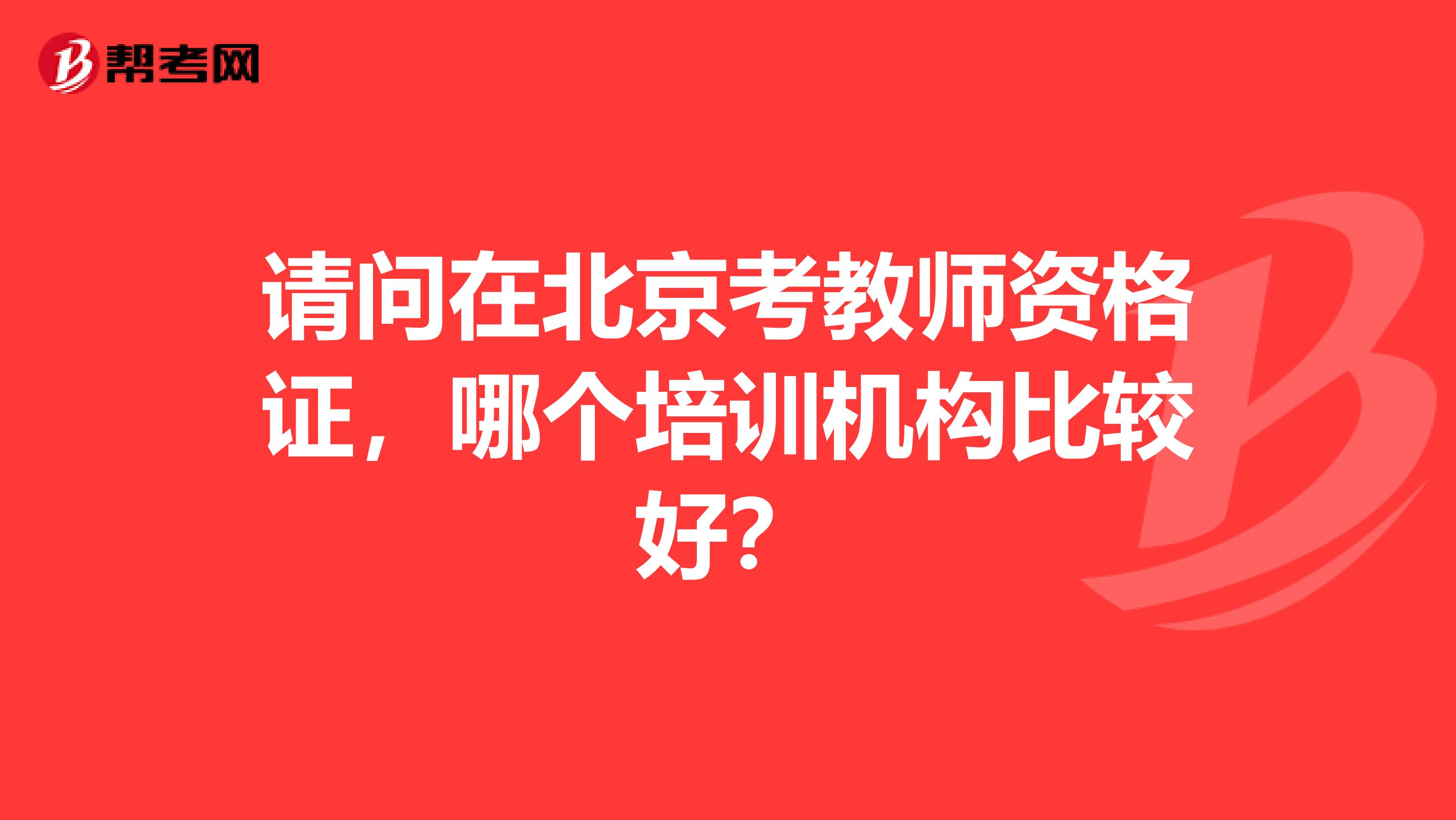 请问在北京考教师资格证，哪个培训机构比较好？