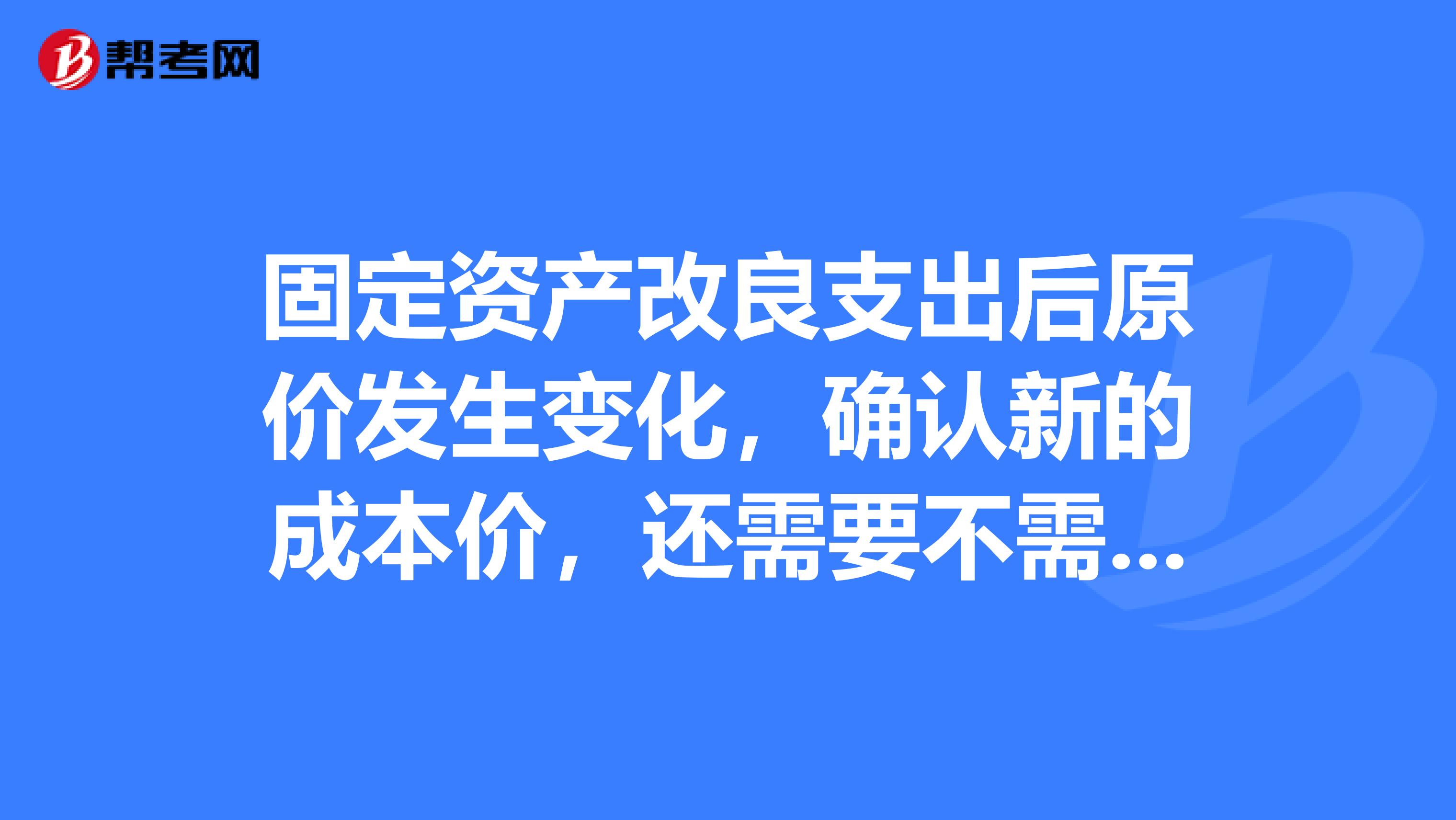 固定资产改良支出后原价发生变化，确认新的成本价，还需要不需要评估？