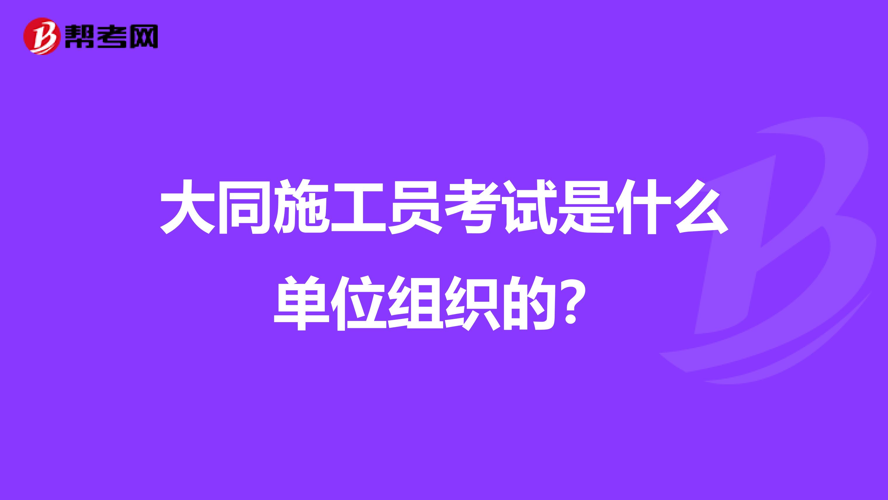 大同施工员考试是什么单位组织的?
